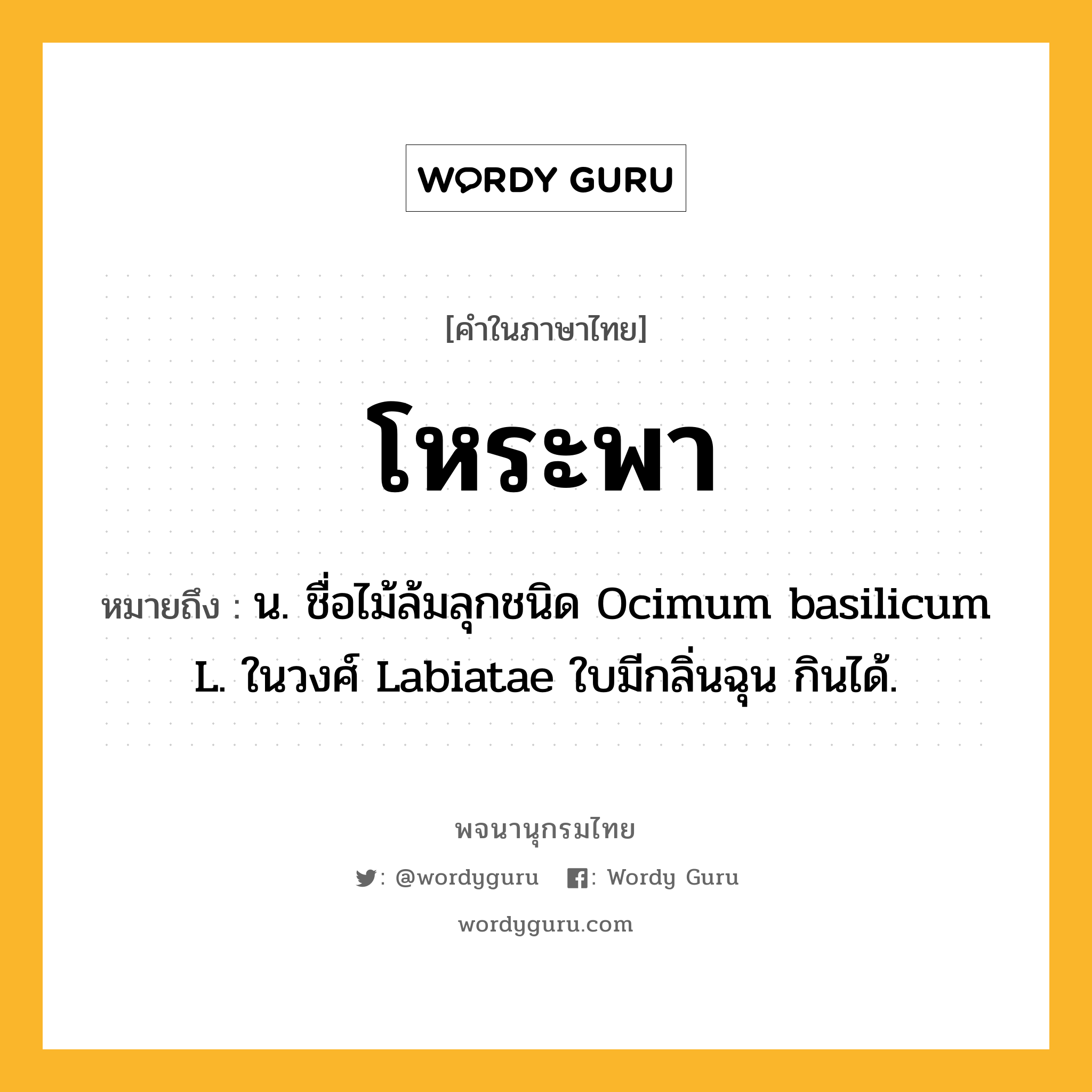 โหระพา หมายถึงอะไร?, คำในภาษาไทย โหระพา หมายถึง น. ชื่อไม้ล้มลุกชนิด Ocimum basilicum L. ในวงศ์ Labiatae ใบมีกลิ่นฉุน กินได้.