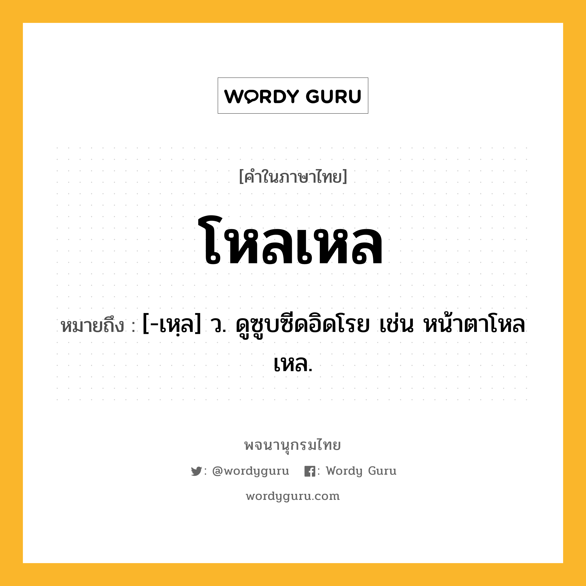 โหลเหล หมายถึงอะไร?, คำในภาษาไทย โหลเหล หมายถึง [-เหฺล] ว. ดูซูบซีดอิดโรย เช่น หน้าตาโหลเหล.