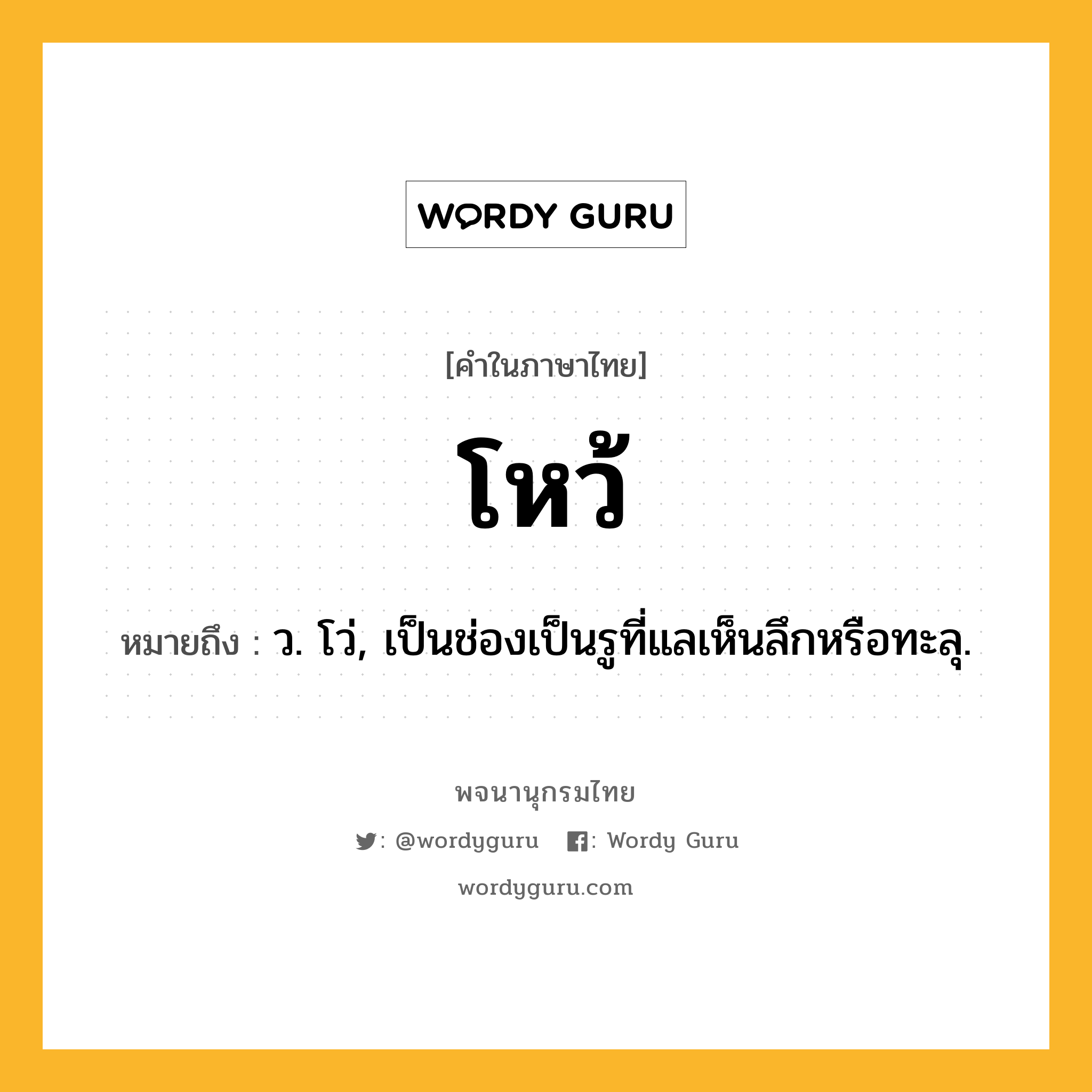 โหว้ หมายถึงอะไร?, คำในภาษาไทย โหว้ หมายถึง ว. โว่, เป็นช่องเป็นรูที่แลเห็นลึกหรือทะลุ.