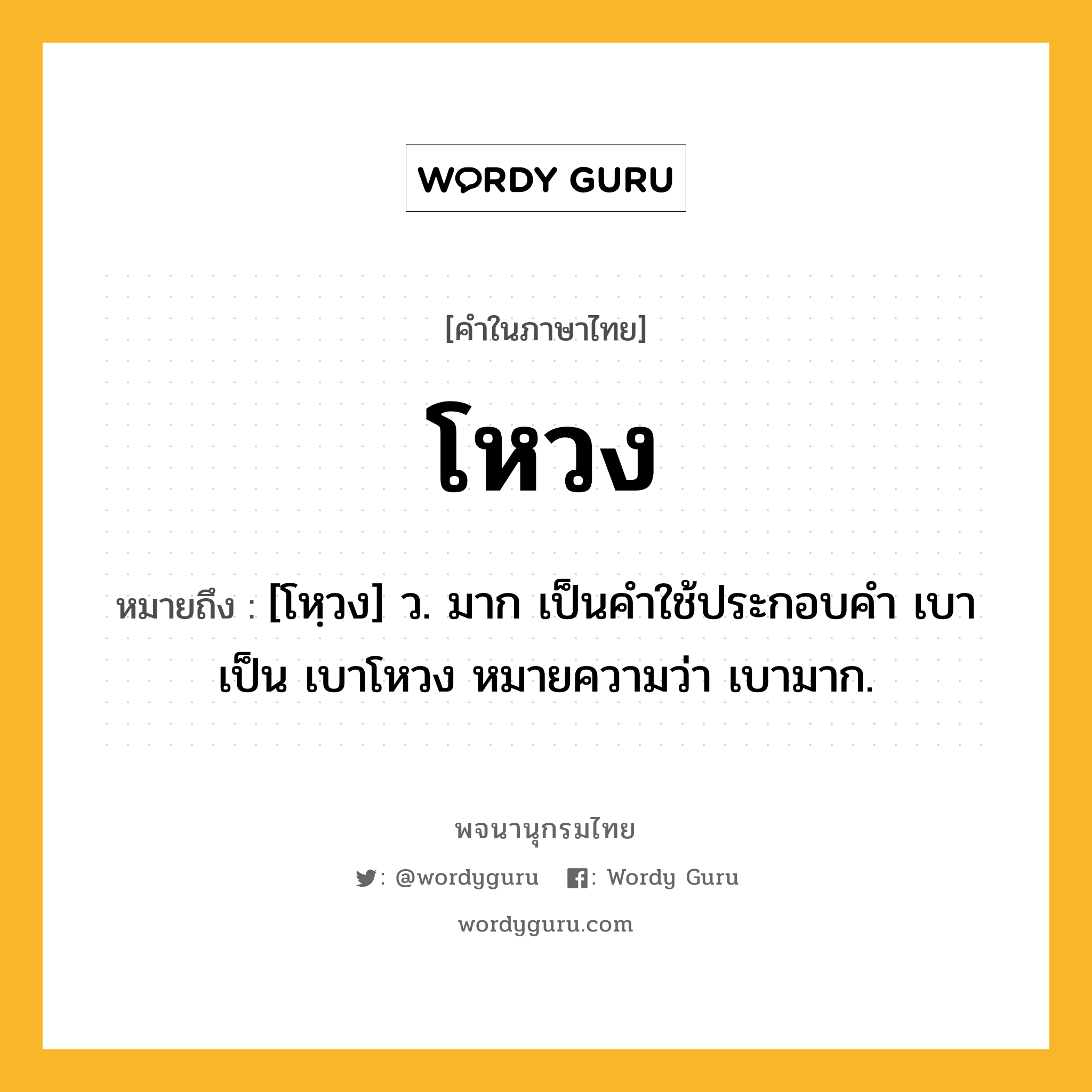 โหวง ความหมาย หมายถึงอะไร?, คำในภาษาไทย โหวง หมายถึง [โหฺวง] ว. มาก เป็นคําใช้ประกอบคํา เบา เป็น เบาโหวง หมายความว่า เบามาก.