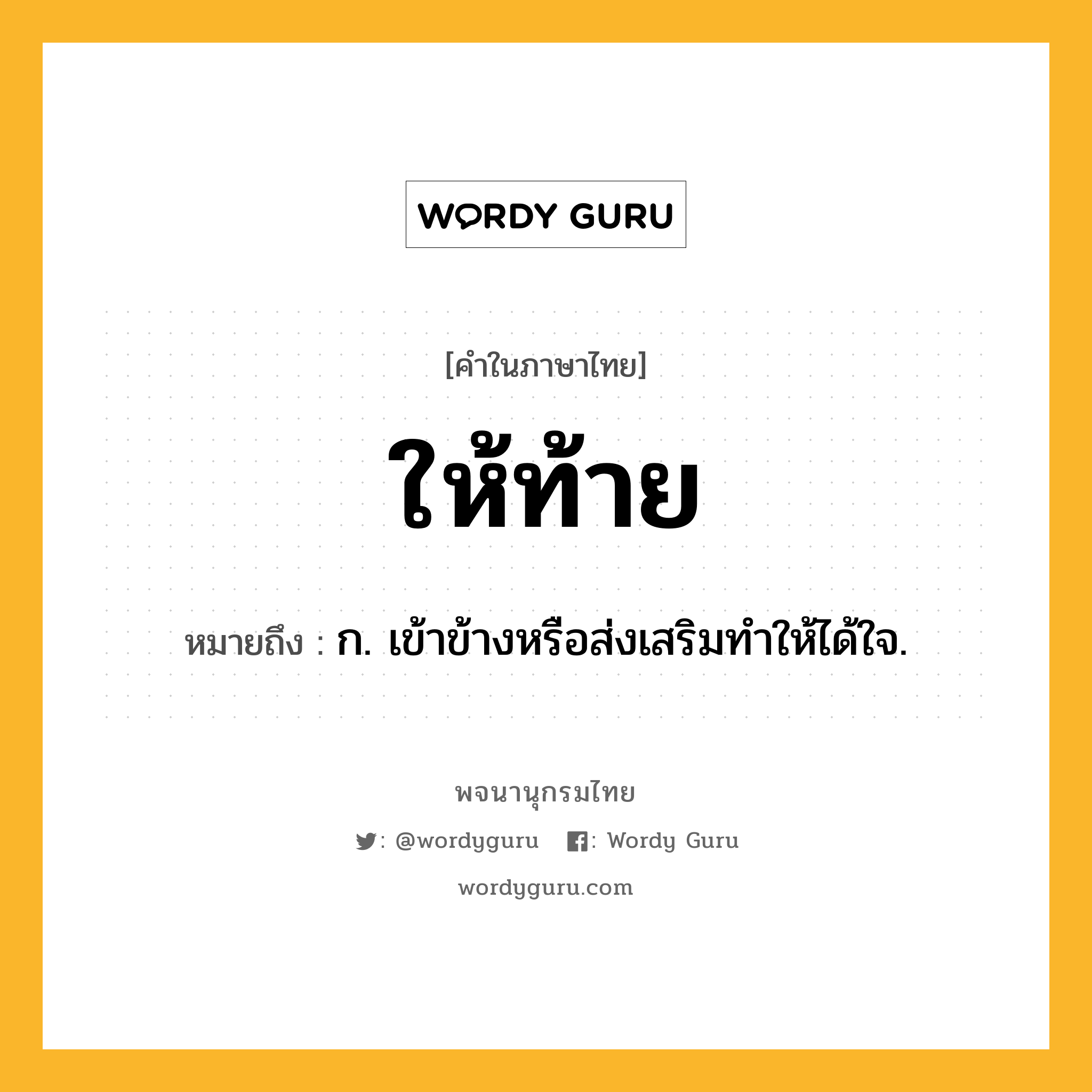 ให้ท้าย ความหมาย หมายถึงอะไร?, คำในภาษาไทย ให้ท้าย หมายถึง ก. เข้าข้างหรือส่งเสริมทำให้ได้ใจ.