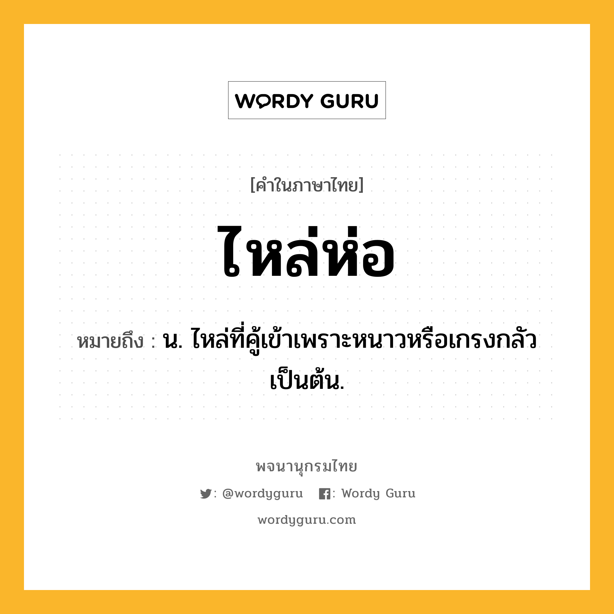 ไหล่ห่อ ความหมาย หมายถึงอะไร?, คำในภาษาไทย ไหล่ห่อ หมายถึง น. ไหล่ที่คู้เข้าเพราะหนาวหรือเกรงกลัวเป็นต้น.