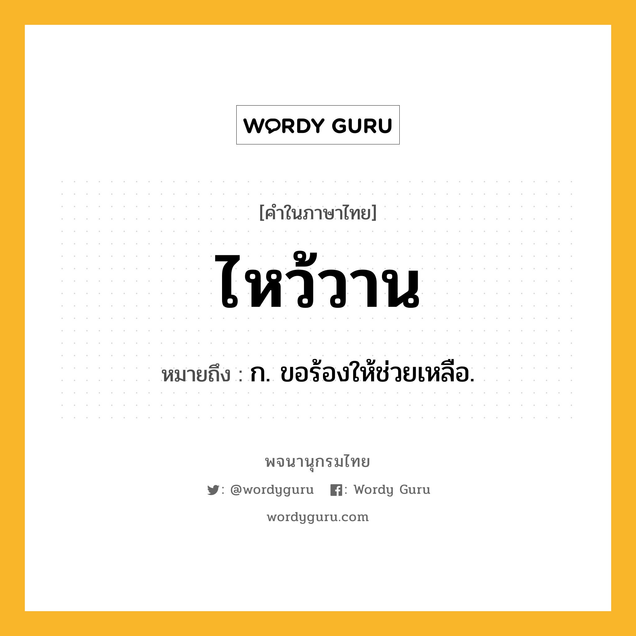 ไหว้วาน หมายถึงอะไร?, คำในภาษาไทย ไหว้วาน หมายถึง ก. ขอร้องให้ช่วยเหลือ.