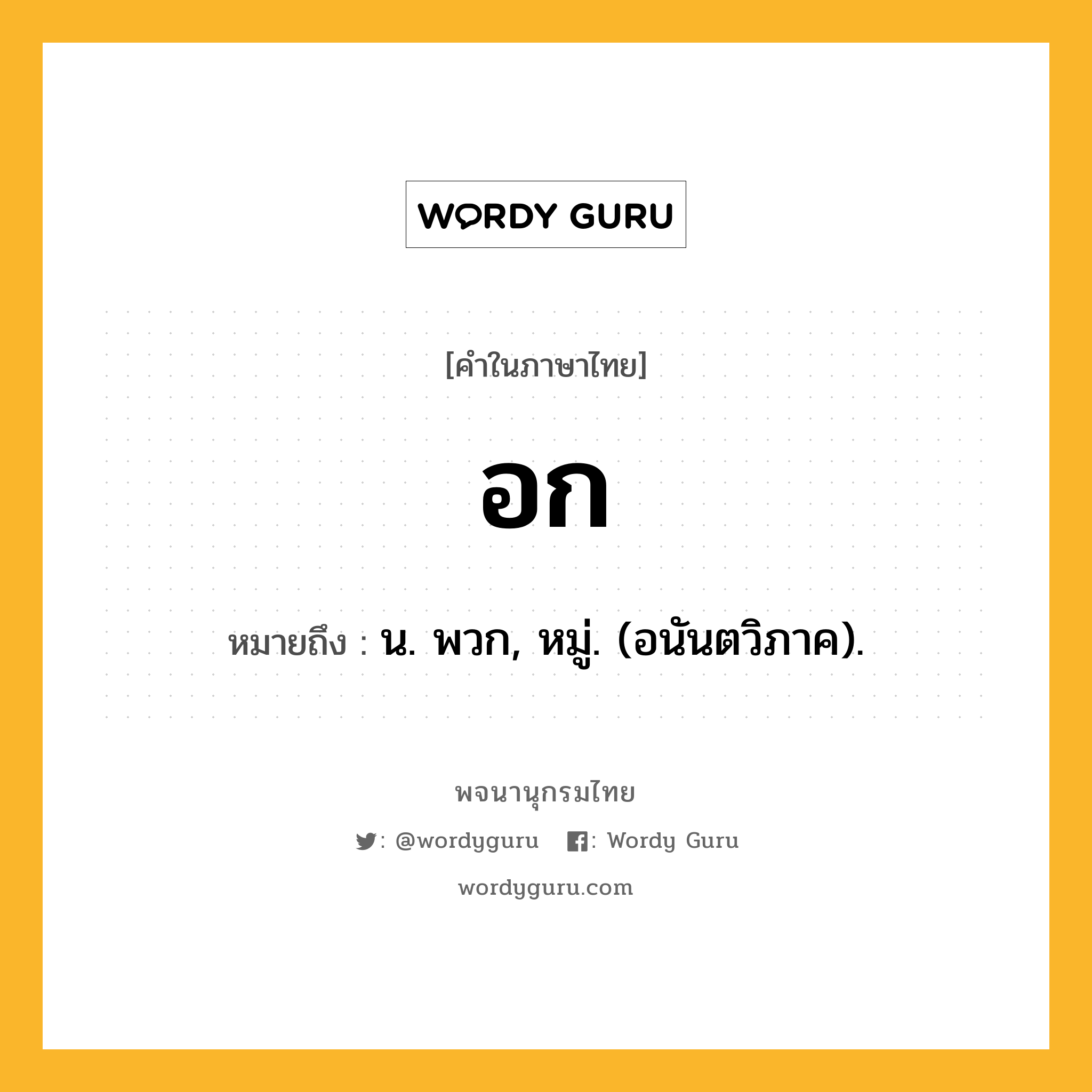 อก ความหมาย หมายถึงอะไร?, คำในภาษาไทย อก หมายถึง น. พวก, หมู่. (อนันตวิภาค).