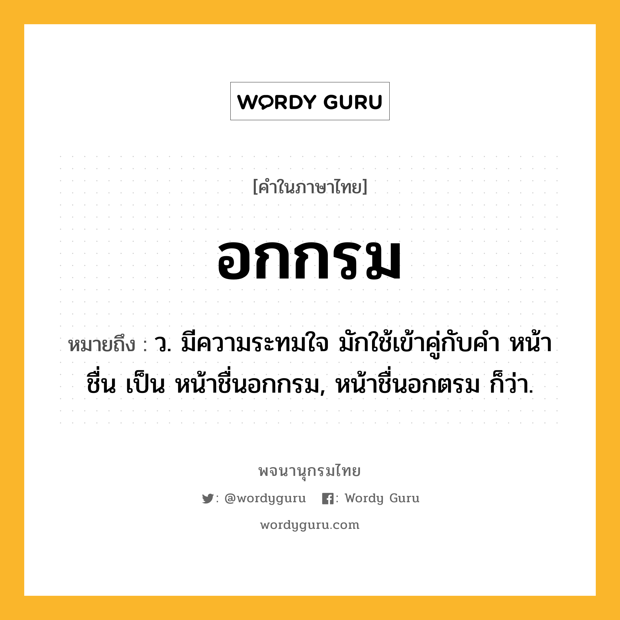อกกรม ความหมาย หมายถึงอะไร?, คำในภาษาไทย อกกรม หมายถึง ว. มีความระทมใจ มักใช้เข้าคู่กับคำ หน้าชื่น เป็น หน้าชื่นอกกรม, หน้าชื่นอกตรม ก็ว่า.