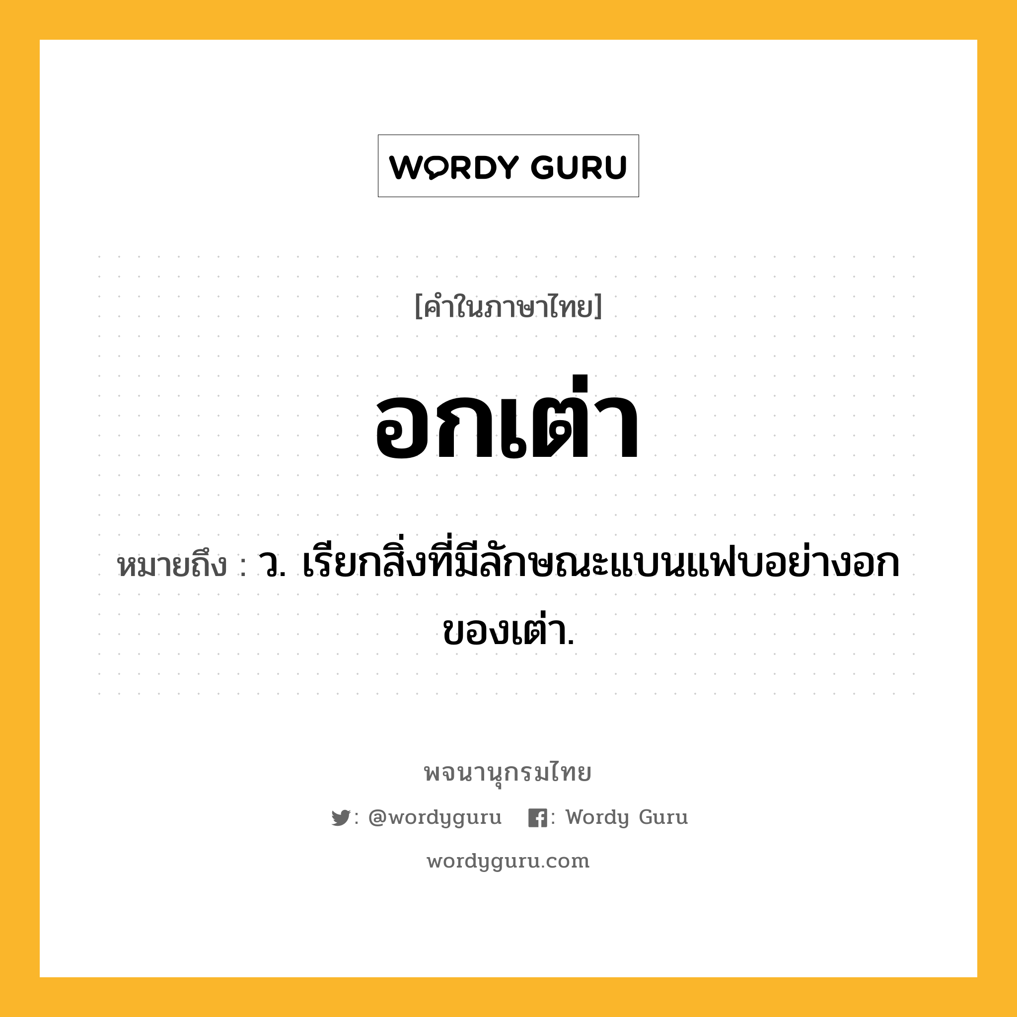 อกเต่า ความหมาย หมายถึงอะไร?, คำในภาษาไทย อกเต่า หมายถึง ว. เรียกสิ่งที่มีลักษณะแบนแฟบอย่างอกของเต่า.
