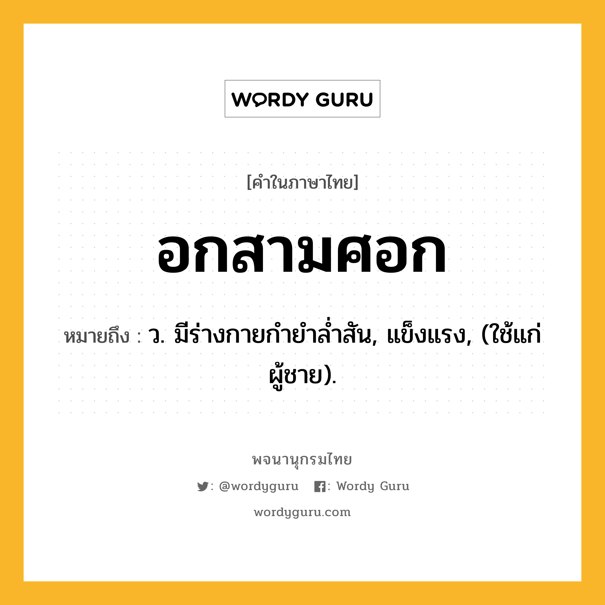 อกสามศอก ความหมาย หมายถึงอะไร?, คำในภาษาไทย อกสามศอก หมายถึง ว. มีร่างกายกำยำล่ำสัน, แข็งแรง, (ใช้แก่ผู้ชาย).
