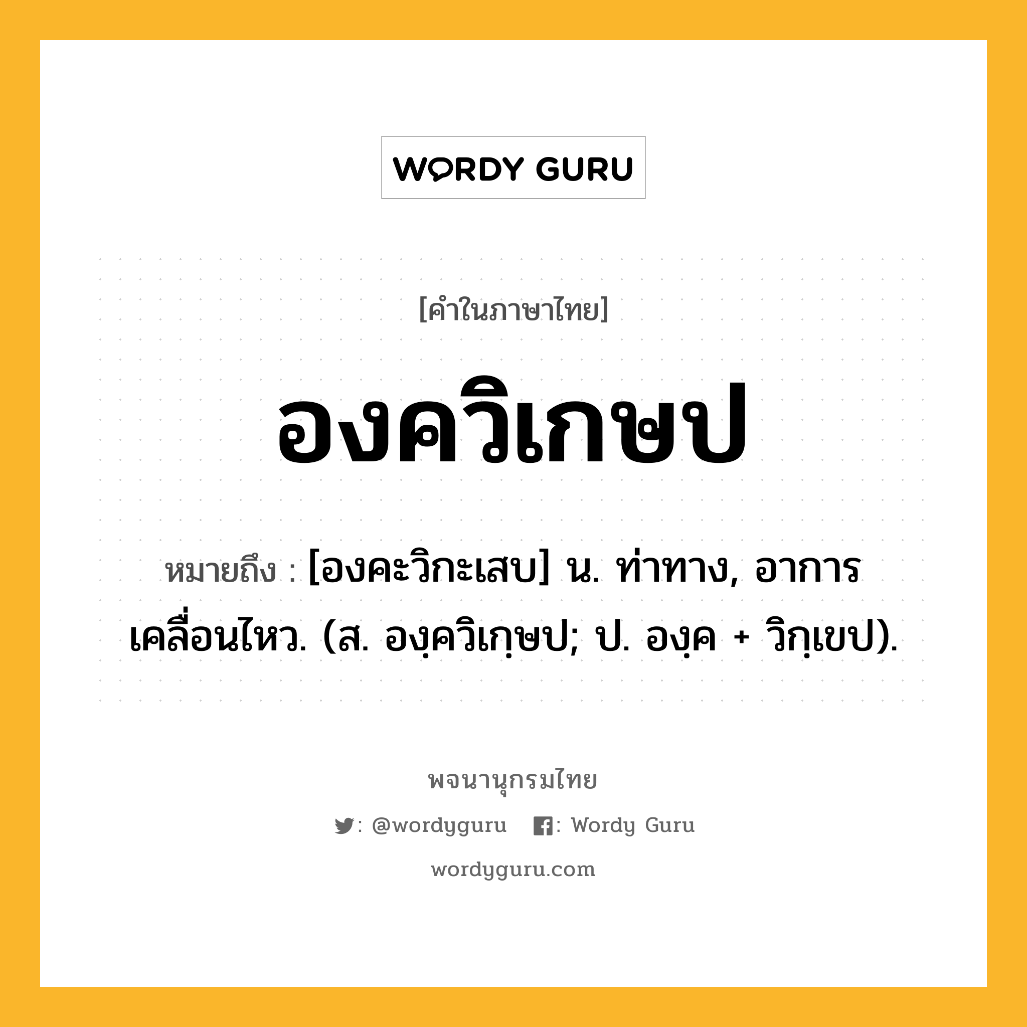 องควิเกษป หมายถึงอะไร?, คำในภาษาไทย องควิเกษป หมายถึง [องคะวิกะเสบ] น. ท่าทาง, อาการเคลื่อนไหว. (ส. องฺควิเกฺษป; ป. องฺค + วิกฺเขป).