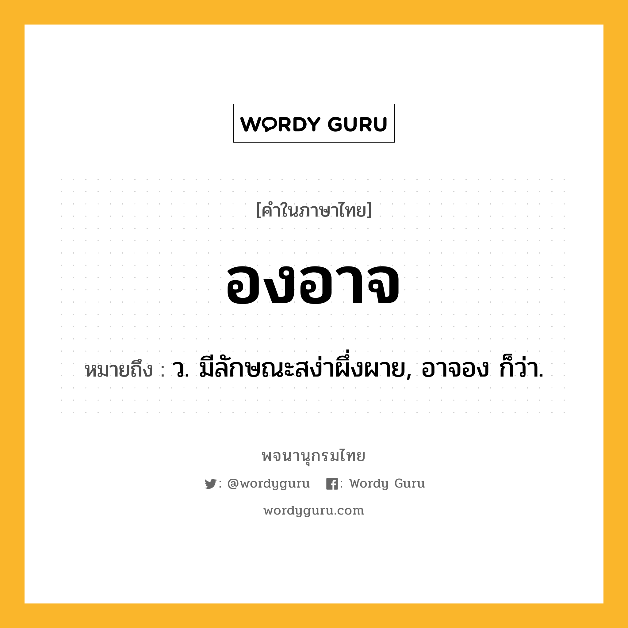 องอาจ ความหมาย หมายถึงอะไร?, คำในภาษาไทย องอาจ หมายถึง ว. มีลักษณะสง่าผึ่งผาย, อาจอง ก็ว่า.