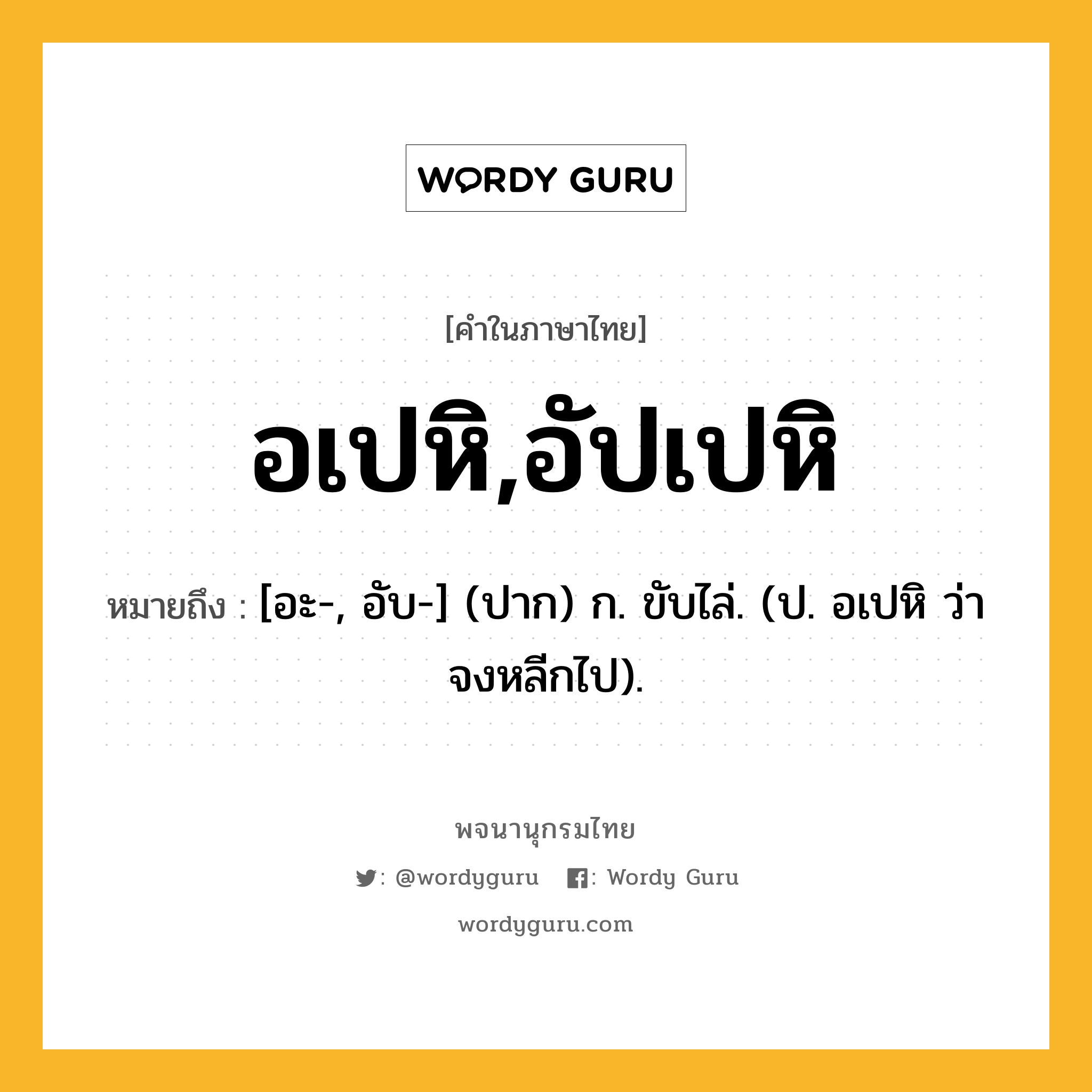 อเปหิ,อัปเปหิ หมายถึงอะไร?, คำในภาษาไทย อเปหิ,อัปเปหิ หมายถึง [อะ-, อับ-] (ปาก) ก. ขับไล่. (ป. อเปหิ ว่า จงหลีกไป).