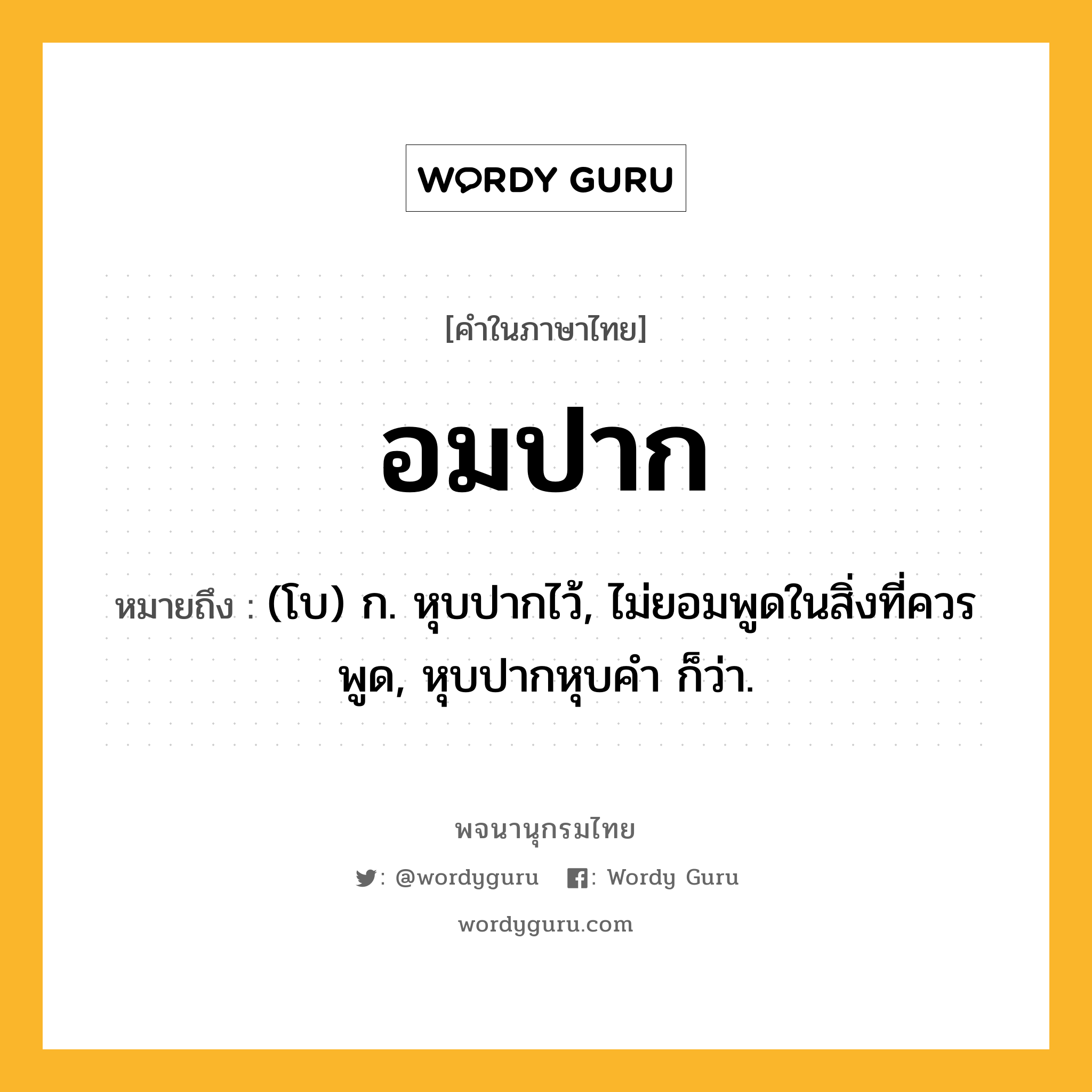 อมปาก ความหมาย หมายถึงอะไร?, คำในภาษาไทย อมปาก หมายถึง (โบ) ก. หุบปากไว้, ไม่ยอมพูดในสิ่งที่ควรพูด, หุบปากหุบคํา ก็ว่า.