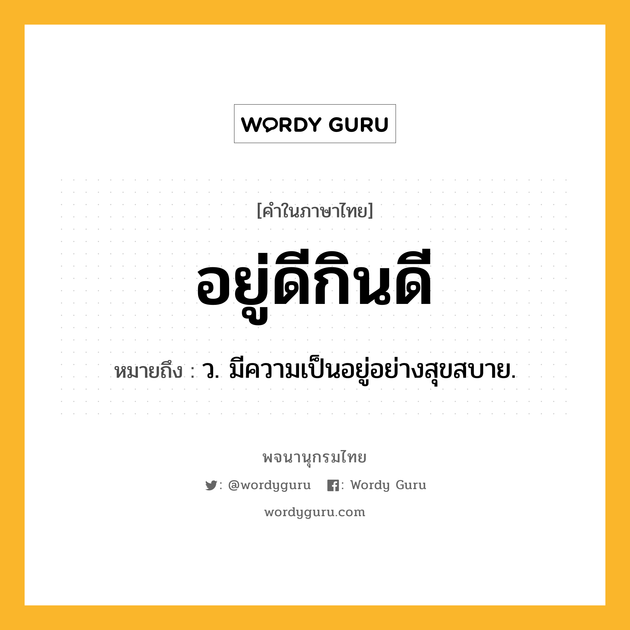 อยู่ดีกินดี หมายถึงอะไร?, คำในภาษาไทย อยู่ดีกินดี หมายถึง ว. มีความเป็นอยู่อย่างสุขสบาย.