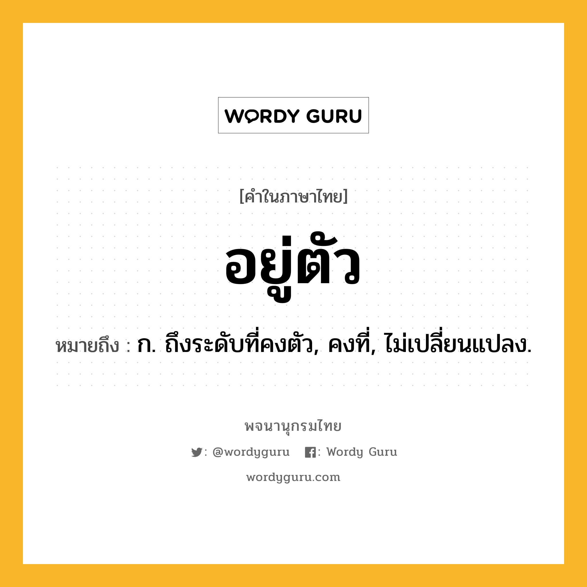 อยู่ตัว ความหมาย หมายถึงอะไร?, คำในภาษาไทย อยู่ตัว หมายถึง ก. ถึงระดับที่คงตัว, คงที่, ไม่เปลี่ยนแปลง.