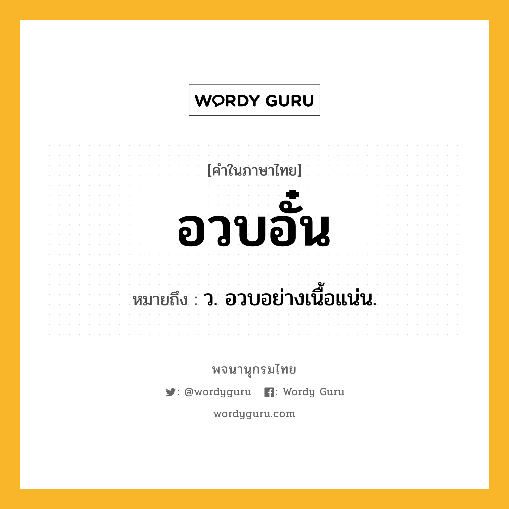 อวบอั๋น หมายถึงอะไร?, คำในภาษาไทย อวบอั๋น หมายถึง ว. อวบอย่างเนื้อแน่น.
