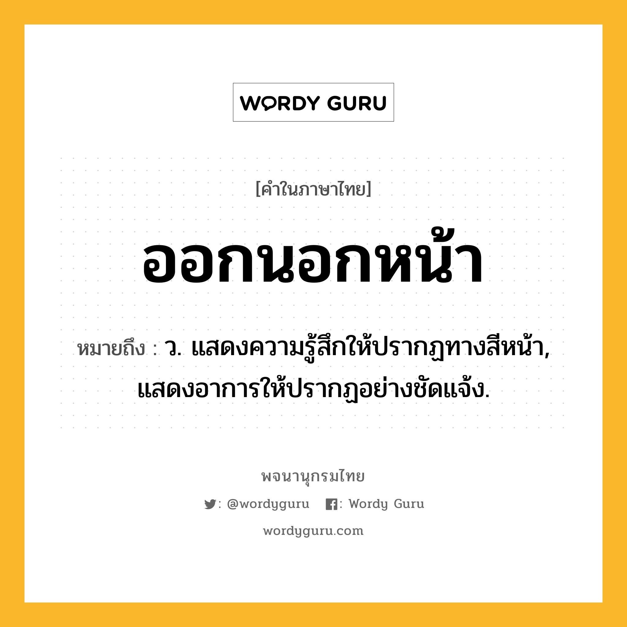 ออกนอกหน้า ความหมาย หมายถึงอะไร?, คำในภาษาไทย ออกนอกหน้า หมายถึง ว. แสดงความรู้สึกให้ปรากฏทางสีหน้า, แสดงอาการให้ปรากฏอย่างชัดแจ้ง.