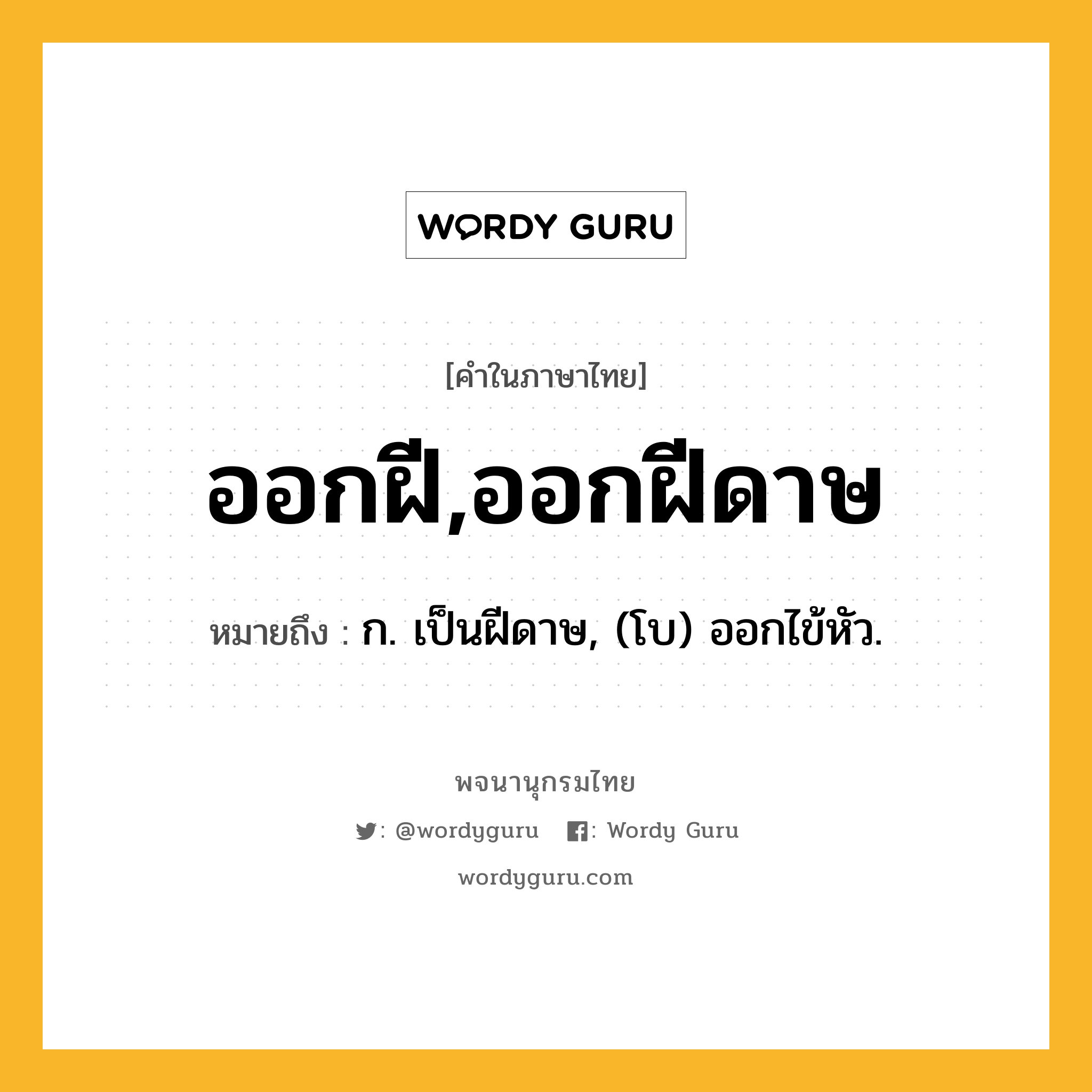 ออกฝี,ออกฝีดาษ หมายถึงอะไร?, คำในภาษาไทย ออกฝี,ออกฝีดาษ หมายถึง ก. เป็นฝีดาษ, (โบ) ออกไข้หัว.