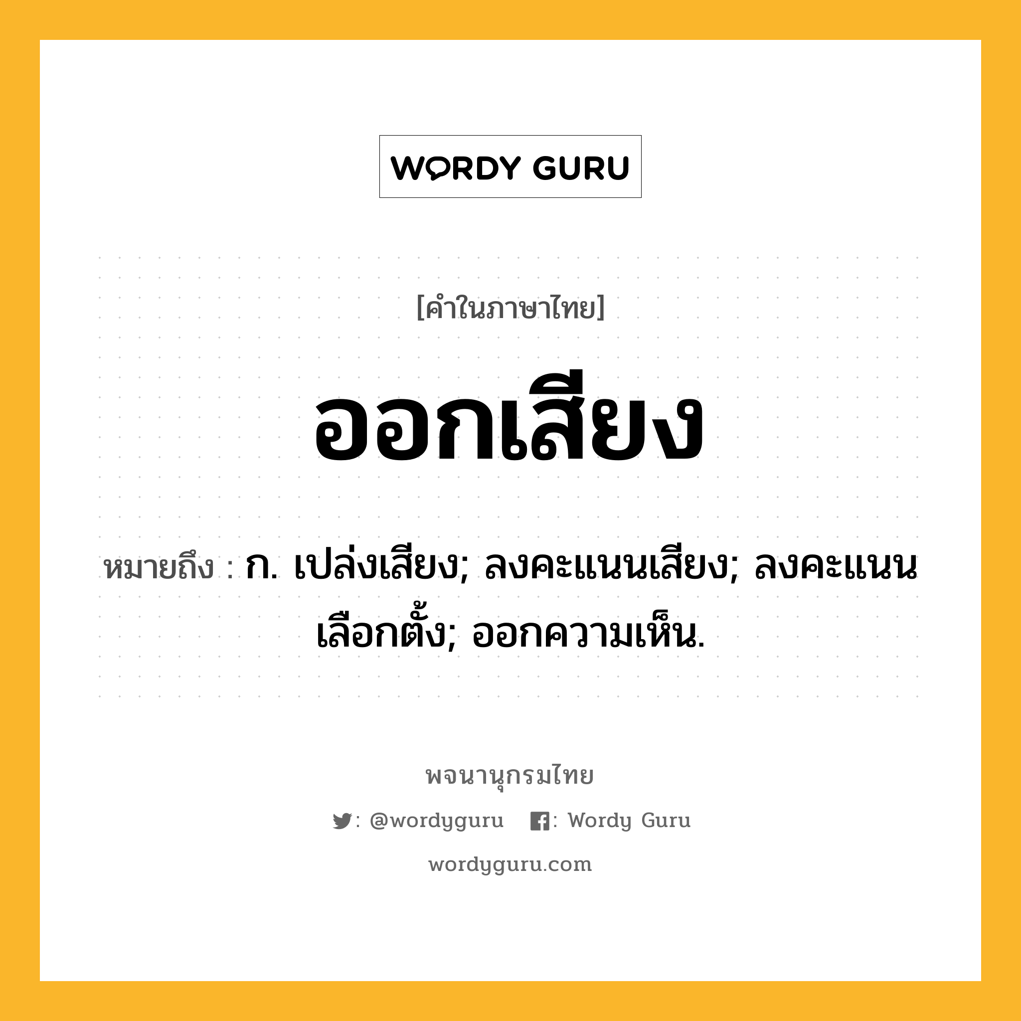 ออกเสียง ความหมาย หมายถึงอะไร?, คำในภาษาไทย ออกเสียง หมายถึง ก. เปล่งเสียง; ลงคะแนนเสียง; ลงคะแนนเลือกตั้ง; ออกความเห็น.