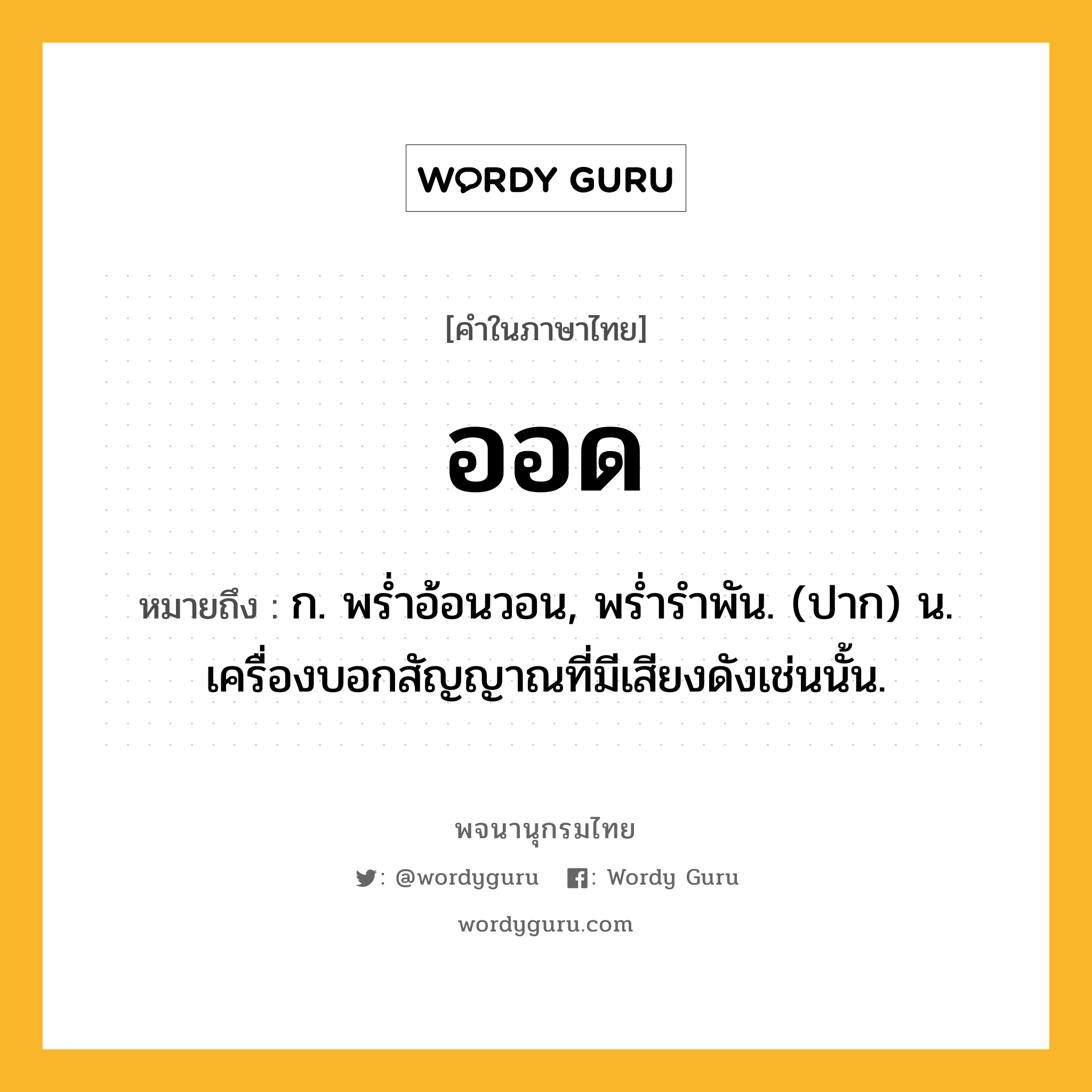 ออด หมายถึงอะไร?, คำในภาษาไทย ออด หมายถึง ก. พรํ่าอ้อนวอน, พรํ่ารําพัน. (ปาก) น. เครื่องบอกสัญญาณที่มีเสียงดังเช่นนั้น.