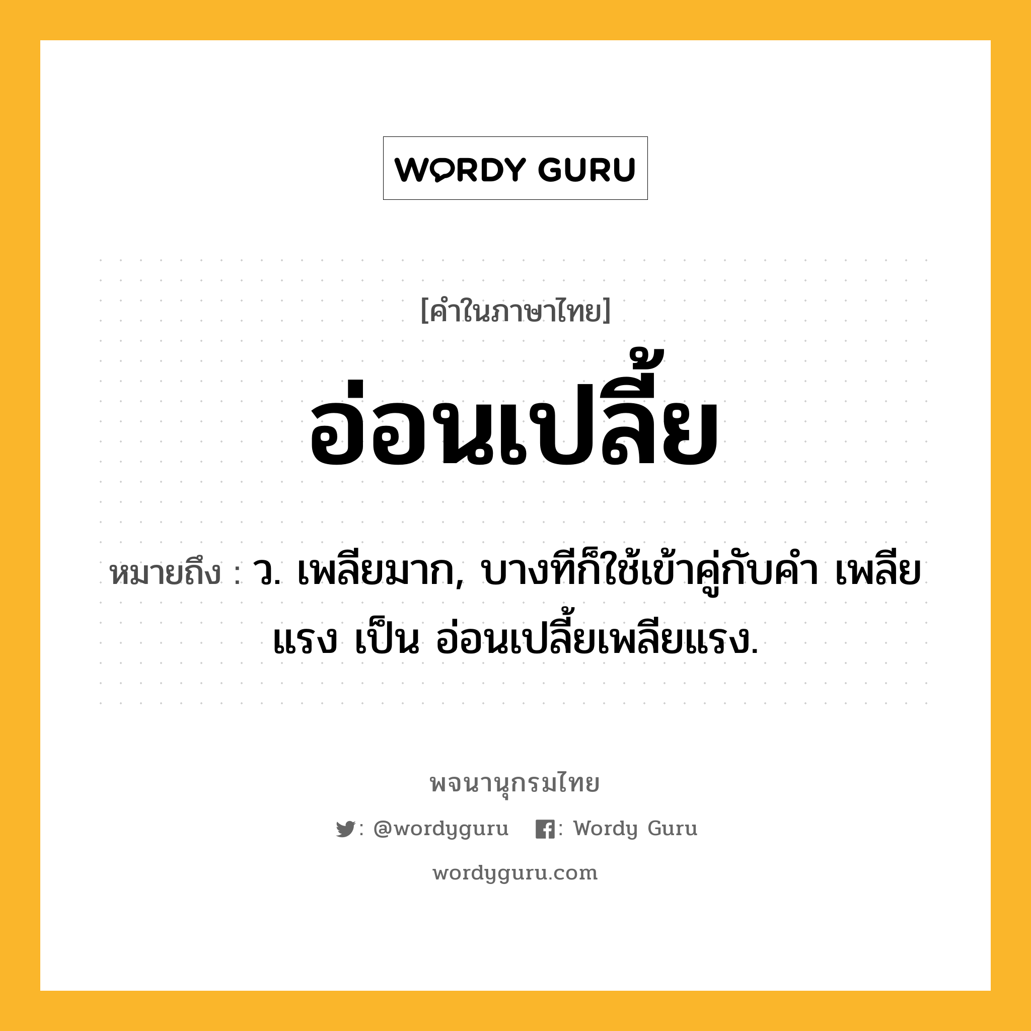 อ่อนเปลี้ย หมายถึงอะไร?, คำในภาษาไทย อ่อนเปลี้ย หมายถึง ว. เพลียมาก, บางทีก็ใช้เข้าคู่กับคำ เพลียแรง เป็น อ่อนเปลี้ยเพลียแรง.