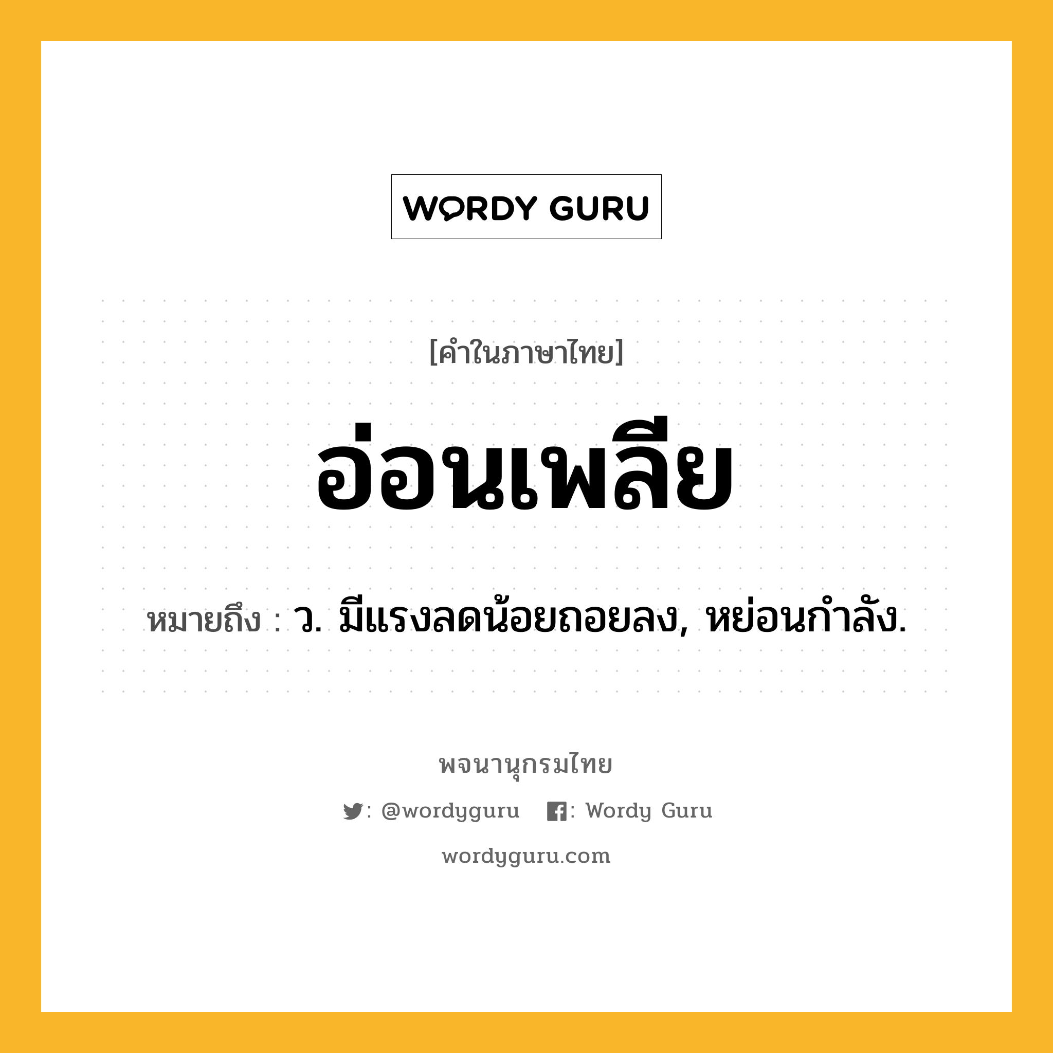 อ่อนเพลีย ความหมาย หมายถึงอะไร?, คำในภาษาไทย อ่อนเพลีย หมายถึง ว. มีแรงลดน้อยถอยลง, หย่อนกําลัง.