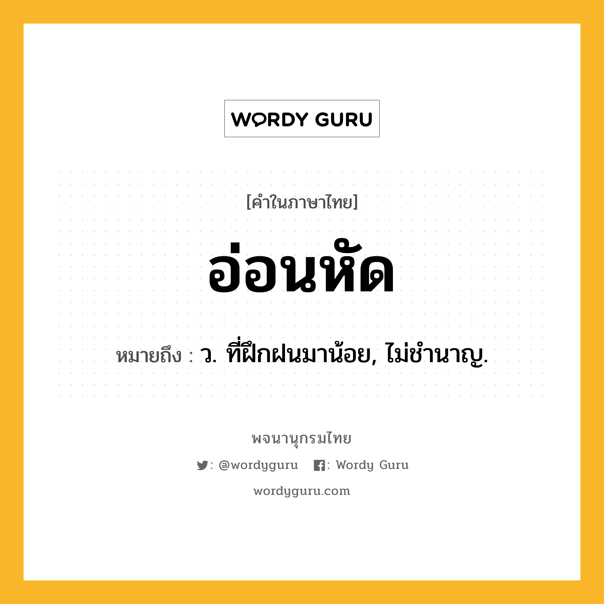 อ่อนหัด หมายถึงอะไร?, คำในภาษาไทย อ่อนหัด หมายถึง ว. ที่ฝึกฝนมาน้อย, ไม่ชํานาญ.