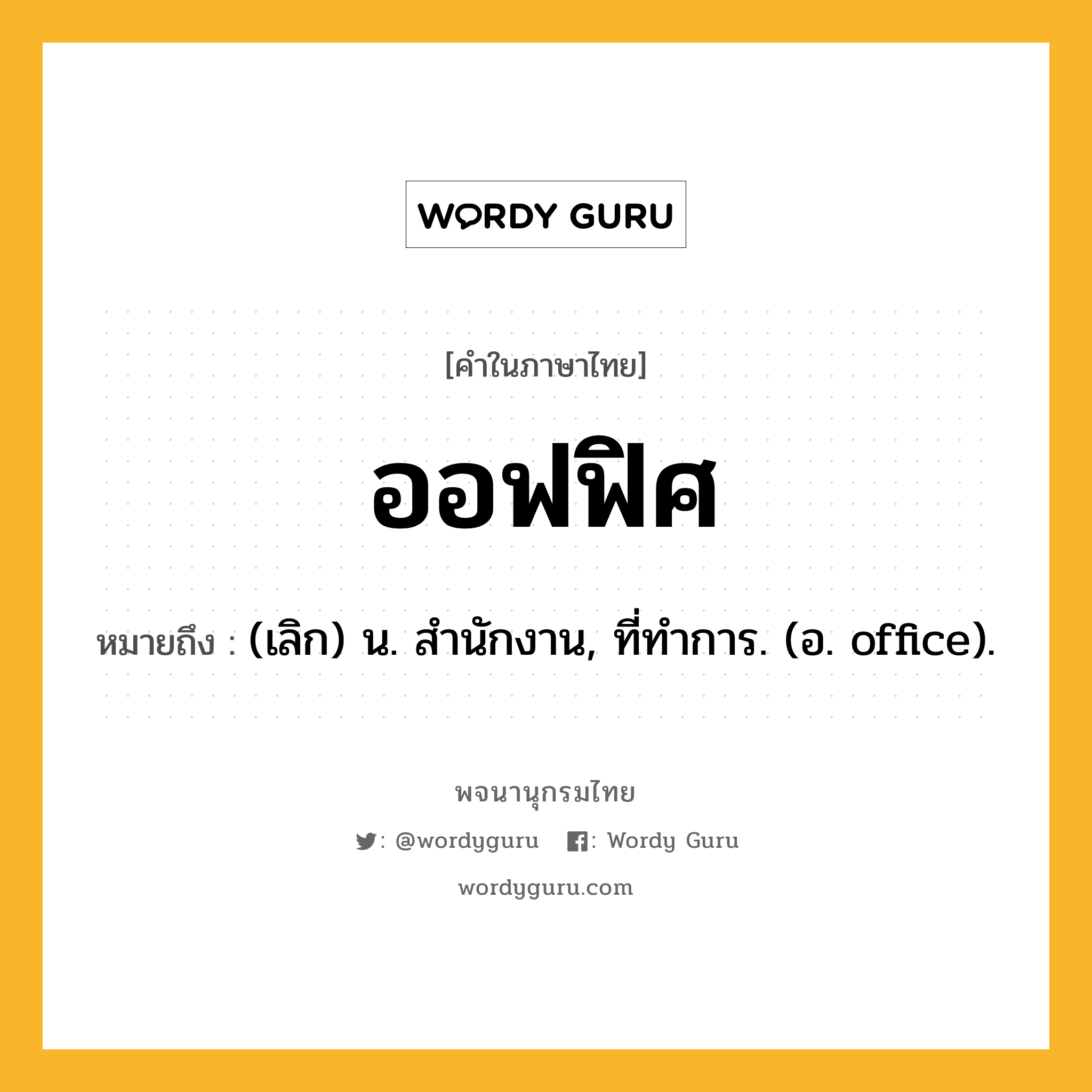 ออฟฟิศ ความหมาย หมายถึงอะไร?, คำในภาษาไทย ออฟฟิศ หมายถึง (เลิก) น. สํานักงาน, ที่ทําการ. (อ. office).