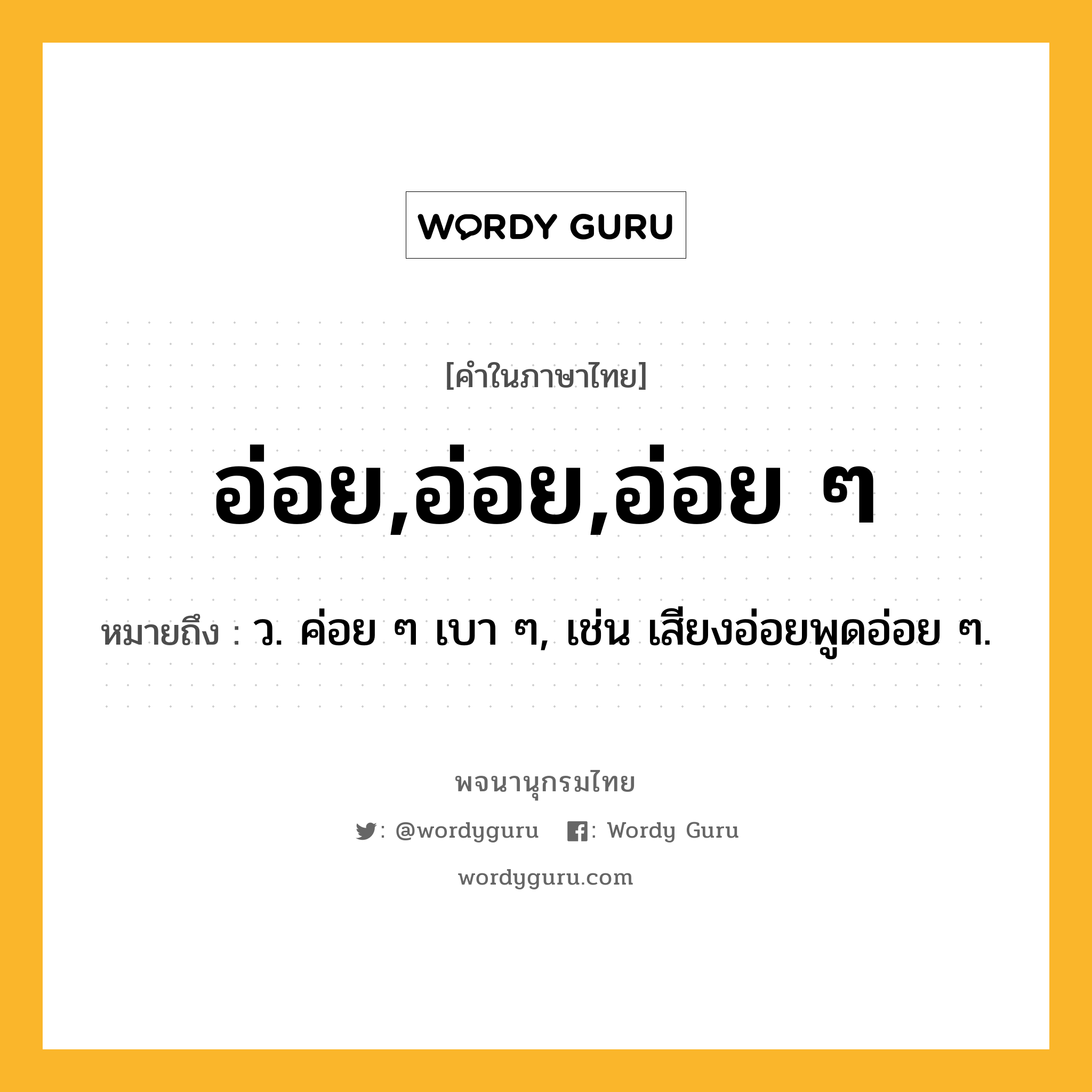 อ่อย,อ่อย,อ่อย ๆ ความหมาย หมายถึงอะไร?, คำในภาษาไทย อ่อย,อ่อย,อ่อย ๆ หมายถึง ว. ค่อย ๆ เบา ๆ, เช่น เสียงอ่อยพูดอ่อย ๆ.