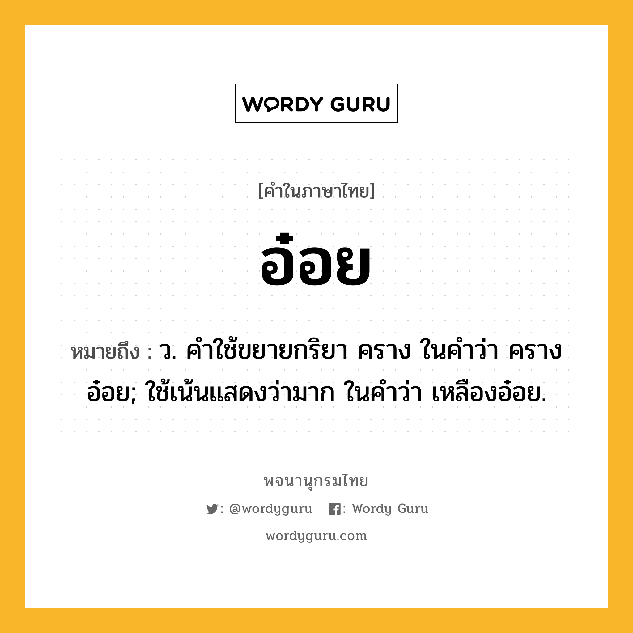 อ๋อย หมายถึงอะไร?, คำในภาษาไทย อ๋อย หมายถึง ว. คําใช้ขยายกริยา คราง ในคําว่า ครางอ๋อย; ใช้เน้นแสดงว่ามาก ในคําว่า เหลืองอ๋อย.
