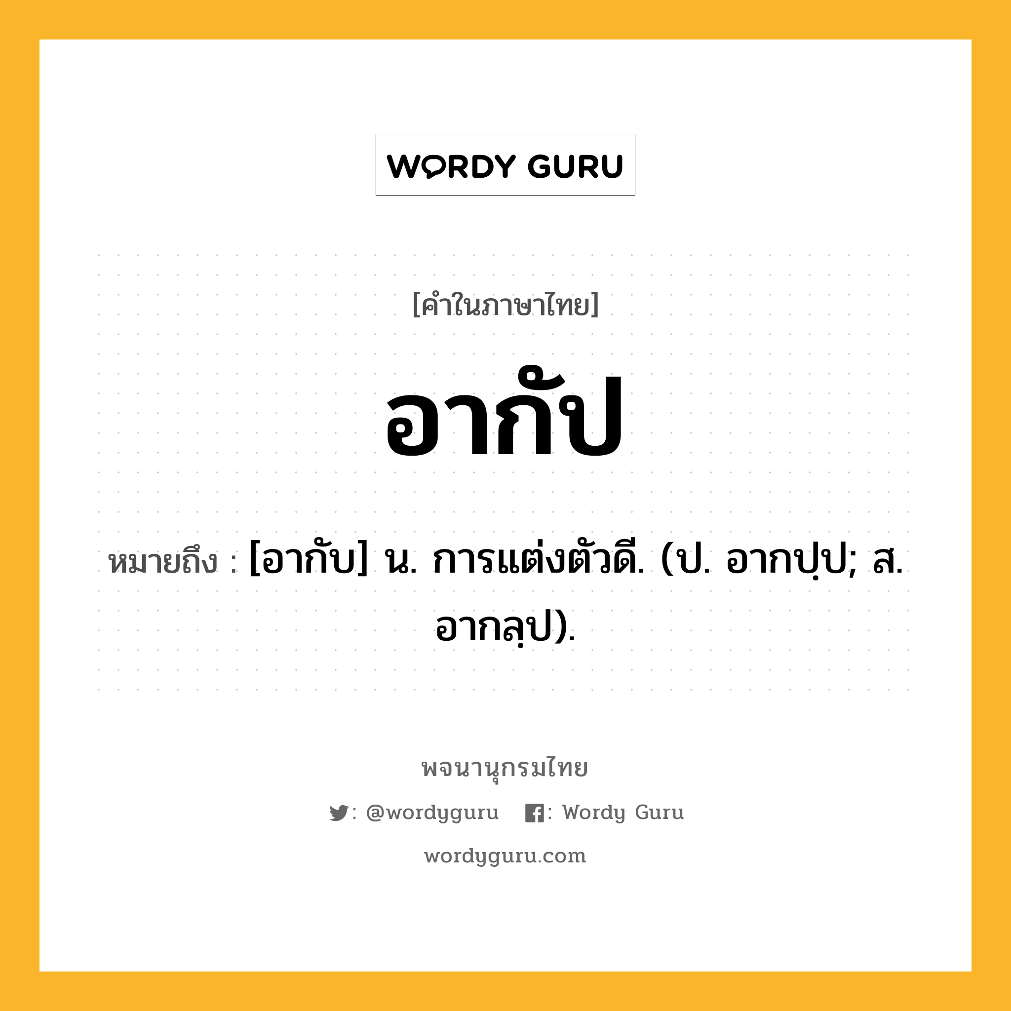 อากัป ความหมาย หมายถึงอะไร?, คำในภาษาไทย อากัป หมายถึง [อากับ] น. การแต่งตัวดี. (ป. อากปฺป; ส. อากลฺป).