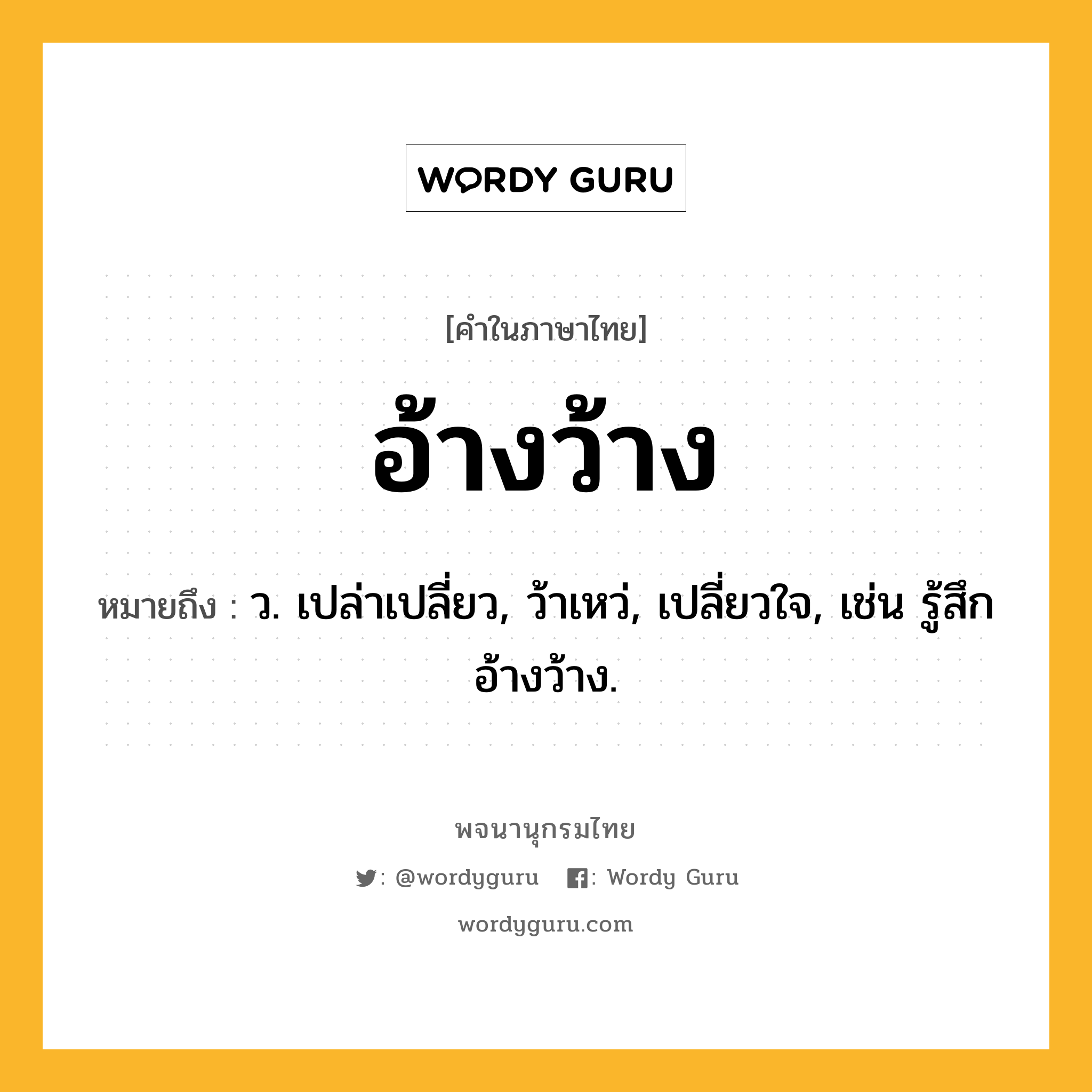 อ้างว้าง หมายถึงอะไร?, คำในภาษาไทย อ้างว้าง หมายถึง ว. เปล่าเปลี่ยว, ว้าเหว่, เปลี่ยวใจ, เช่น รู้สึกอ้างว้าง.