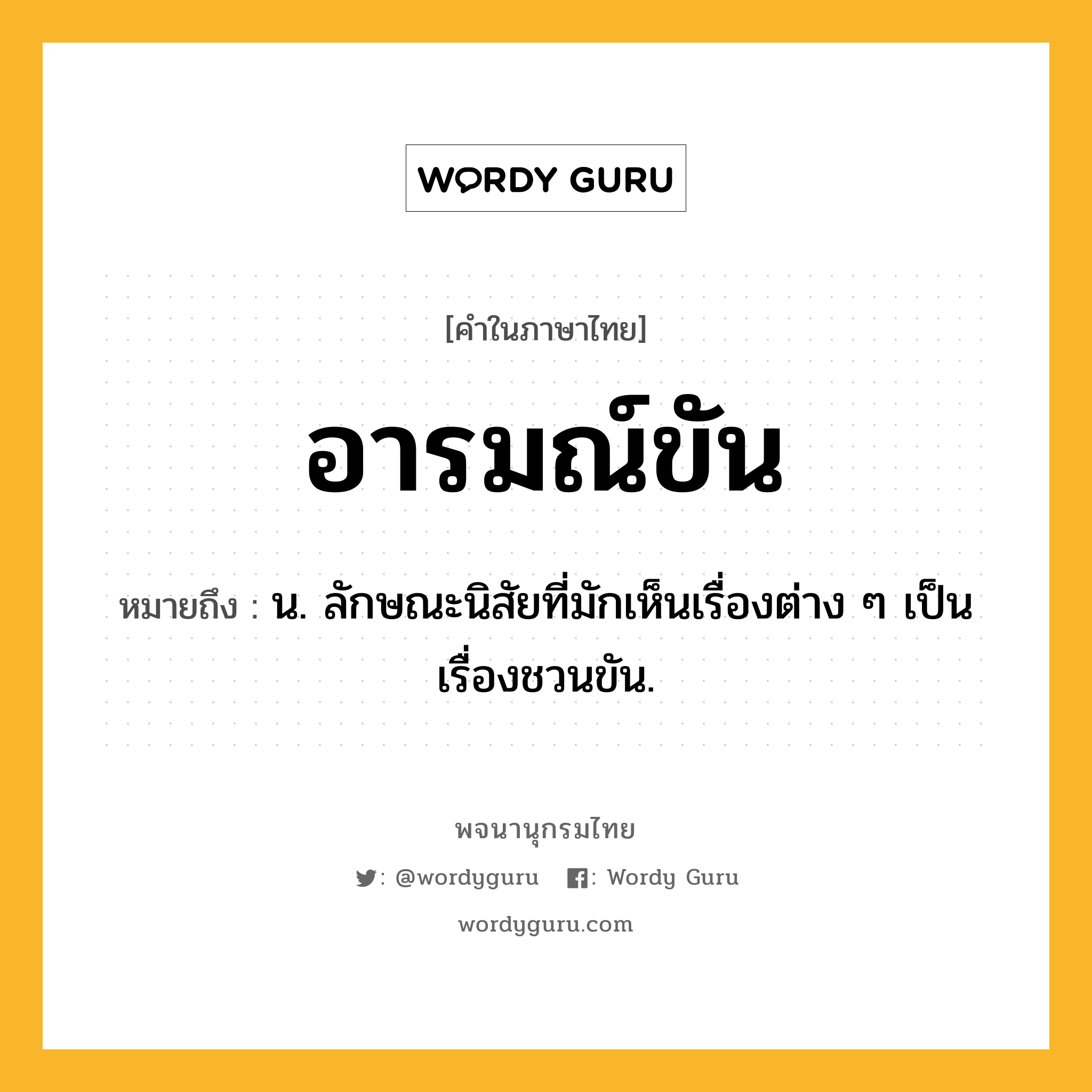 อารมณ์ขัน หมายถึงอะไร?, คำในภาษาไทย อารมณ์ขัน หมายถึง น. ลักษณะนิสัยที่มักเห็นเรื่องต่าง ๆ เป็นเรื่องชวนขัน.