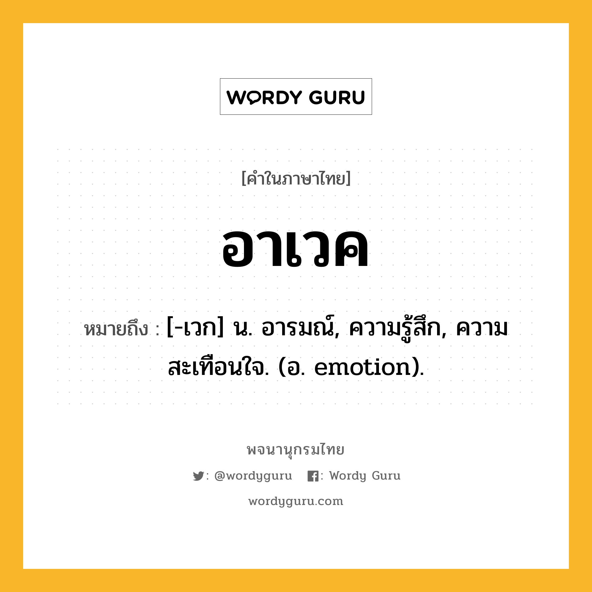 อาเวค หมายถึงอะไร?, คำในภาษาไทย อาเวค หมายถึง [-เวก] น. อารมณ์, ความรู้สึก, ความสะเทือนใจ. (อ. emotion).