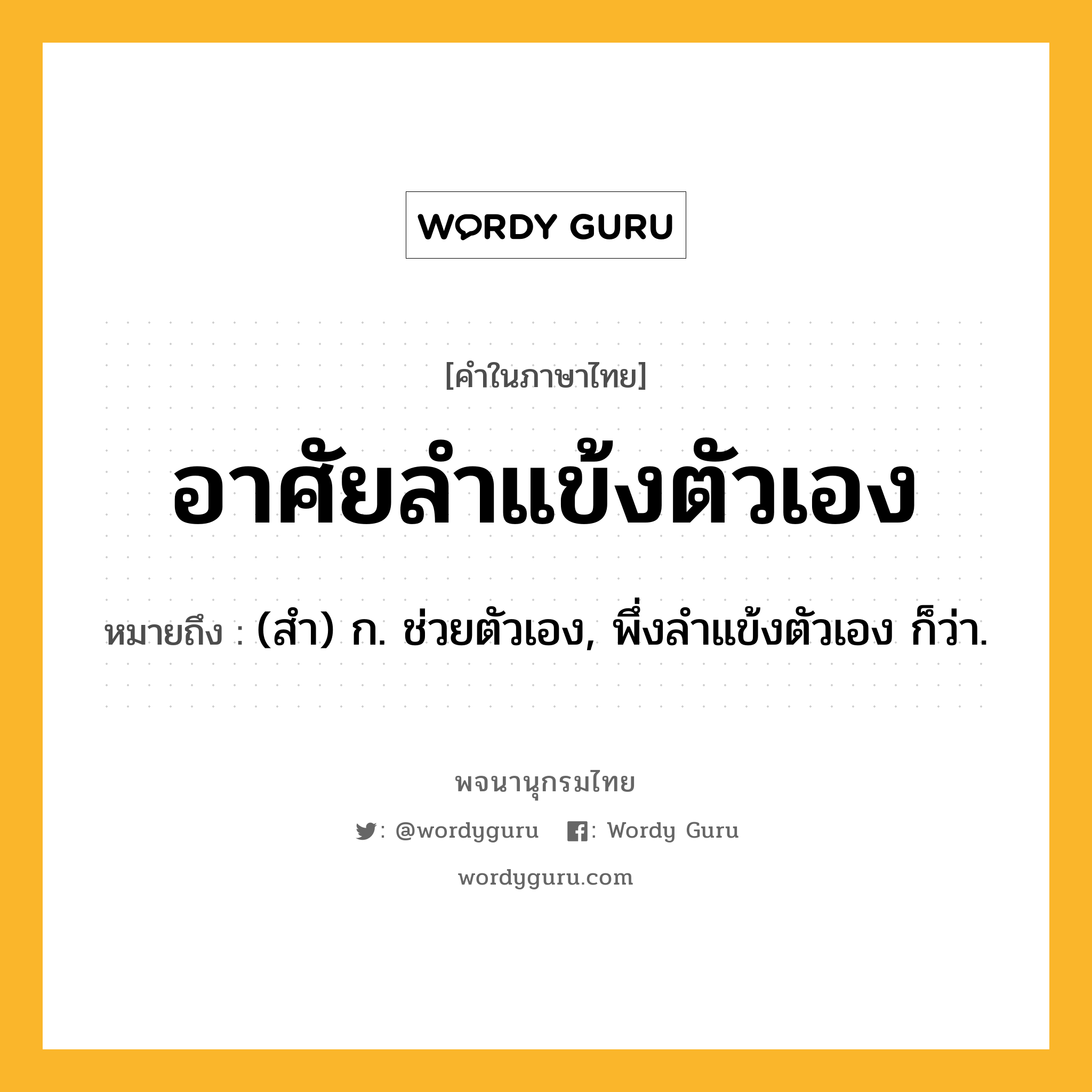อาศัยลำแข้งตัวเอง หมายถึงอะไร?, คำในภาษาไทย อาศัยลำแข้งตัวเอง หมายถึง (สํา) ก. ช่วยตัวเอง, พึ่งลําแข้งตัวเอง ก็ว่า.