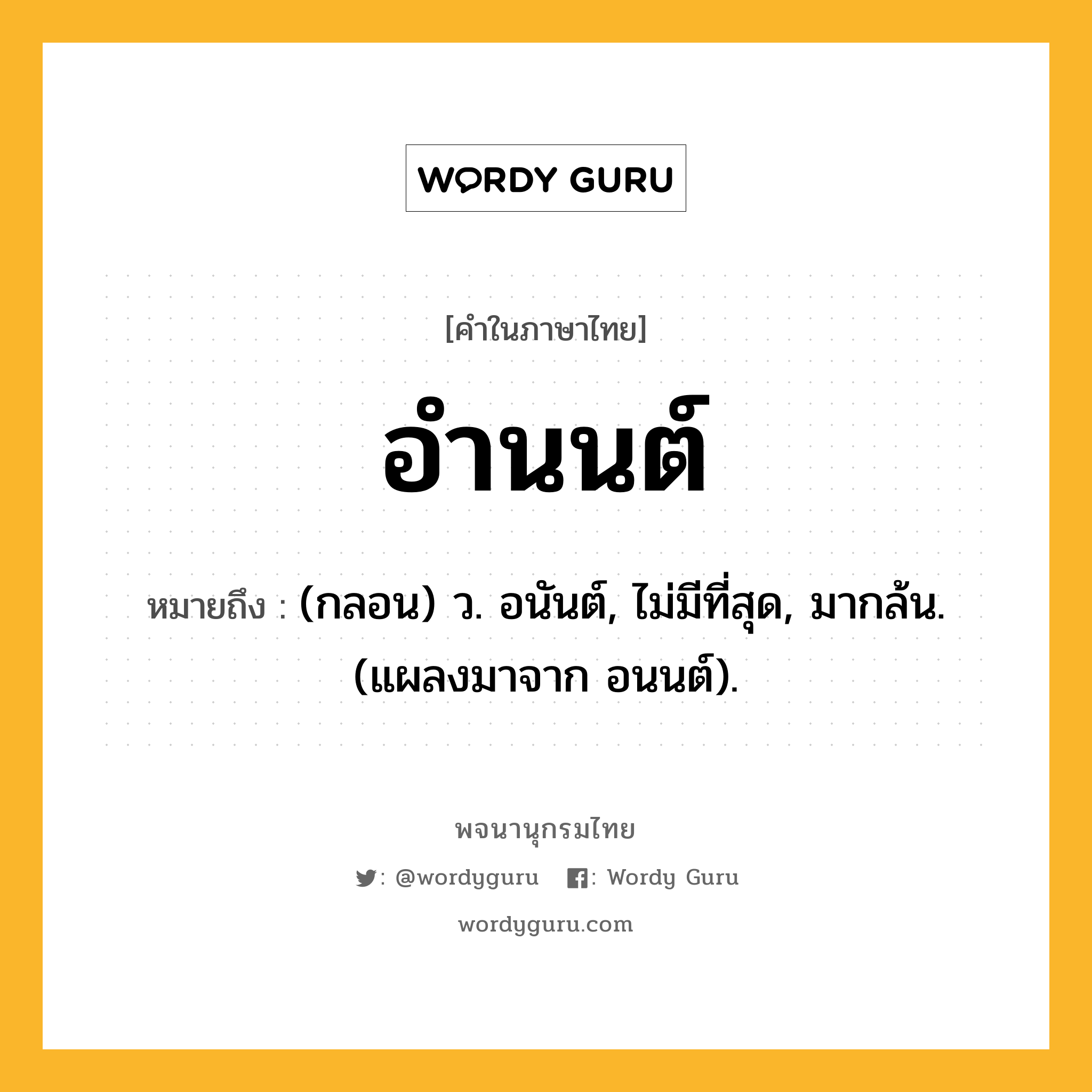 อำนนต์ ความหมาย หมายถึงอะไร?, คำในภาษาไทย อำนนต์ หมายถึง (กลอน) ว. อนันต์, ไม่มีที่สุด, มากล้น. (แผลงมาจาก อนนต์).
