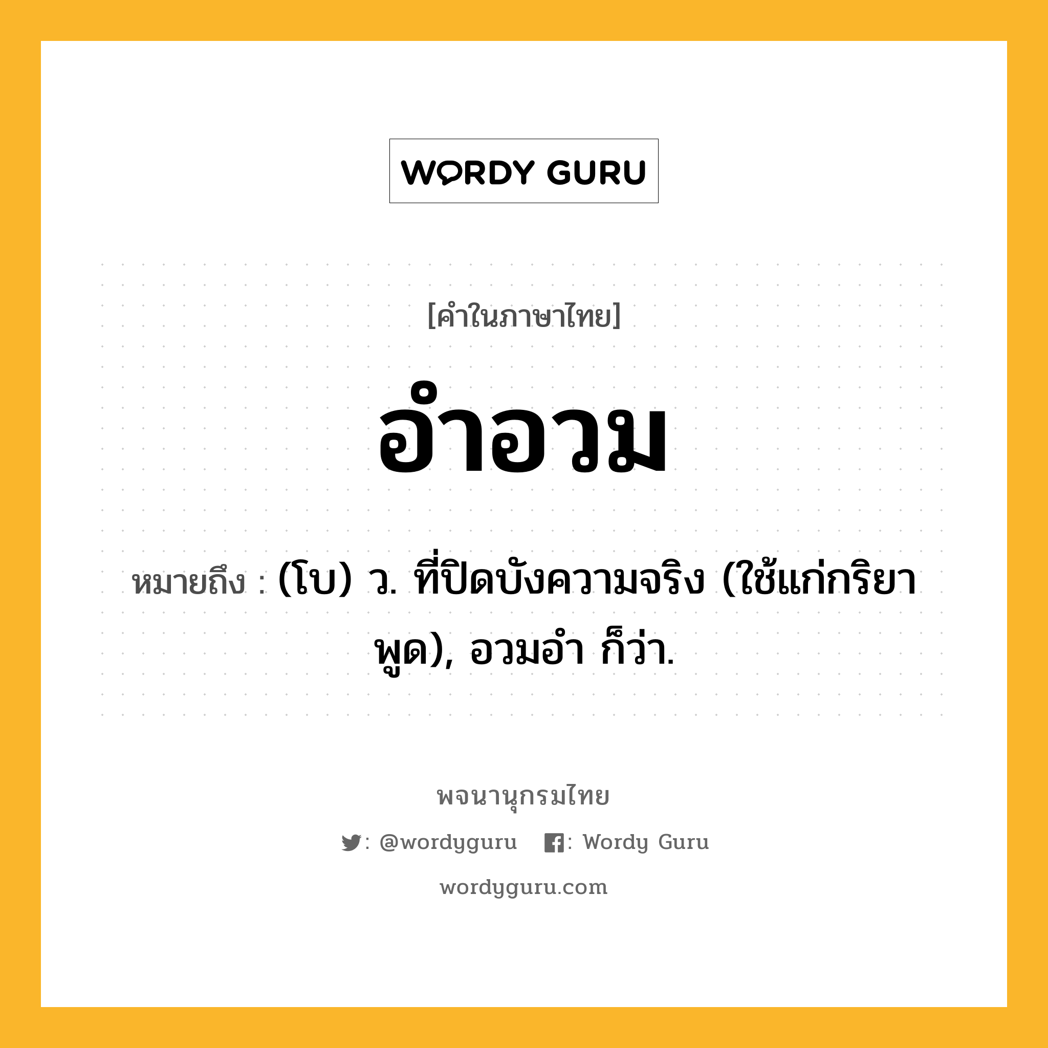 อำอวม หมายถึงอะไร?, คำในภาษาไทย อำอวม หมายถึง (โบ) ว. ที่ปิดบังความจริง (ใช้แก่กริยาพูด), อวมอำ ก็ว่า.