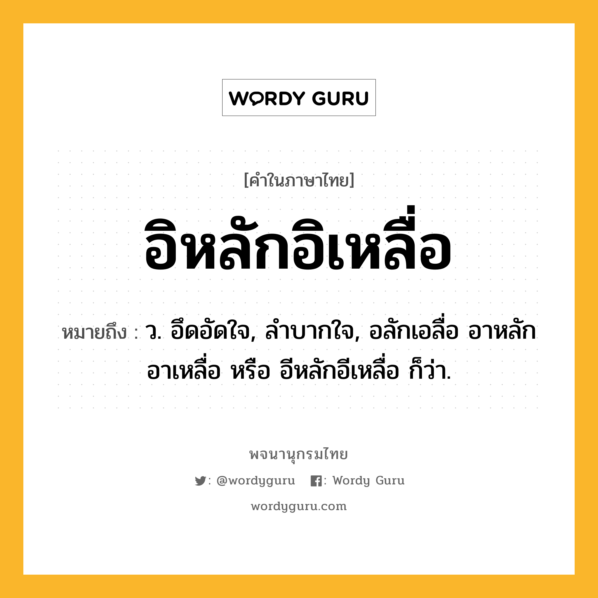 อิหลักอิเหลื่อ หมายถึงอะไร?, คำในภาษาไทย อิหลักอิเหลื่อ หมายถึง ว. อึดอัดใจ, ลําบากใจ, อลักเอลื่อ อาหลักอาเหลื่อ หรือ อีหลักอีเหลื่อ ก็ว่า.