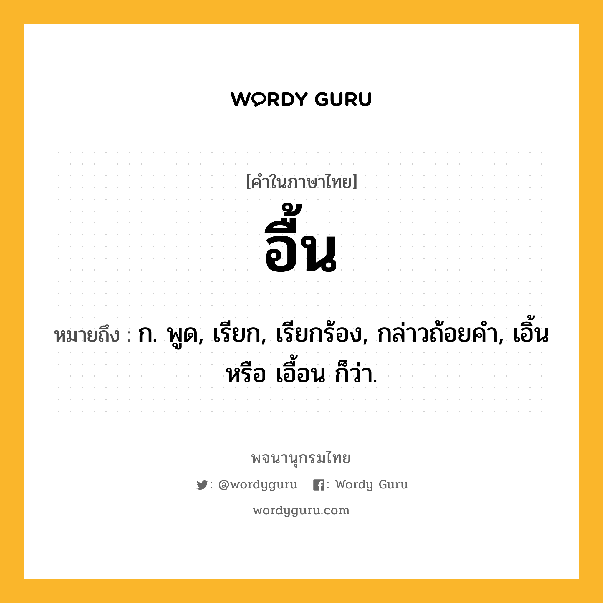 อื้น ความหมาย หมายถึงอะไร?, คำในภาษาไทย อื้น หมายถึง ก. พูด, เรียก, เรียกร้อง, กล่าวถ้อยคำ, เอิ้น หรือ เอื้อน ก็ว่า.