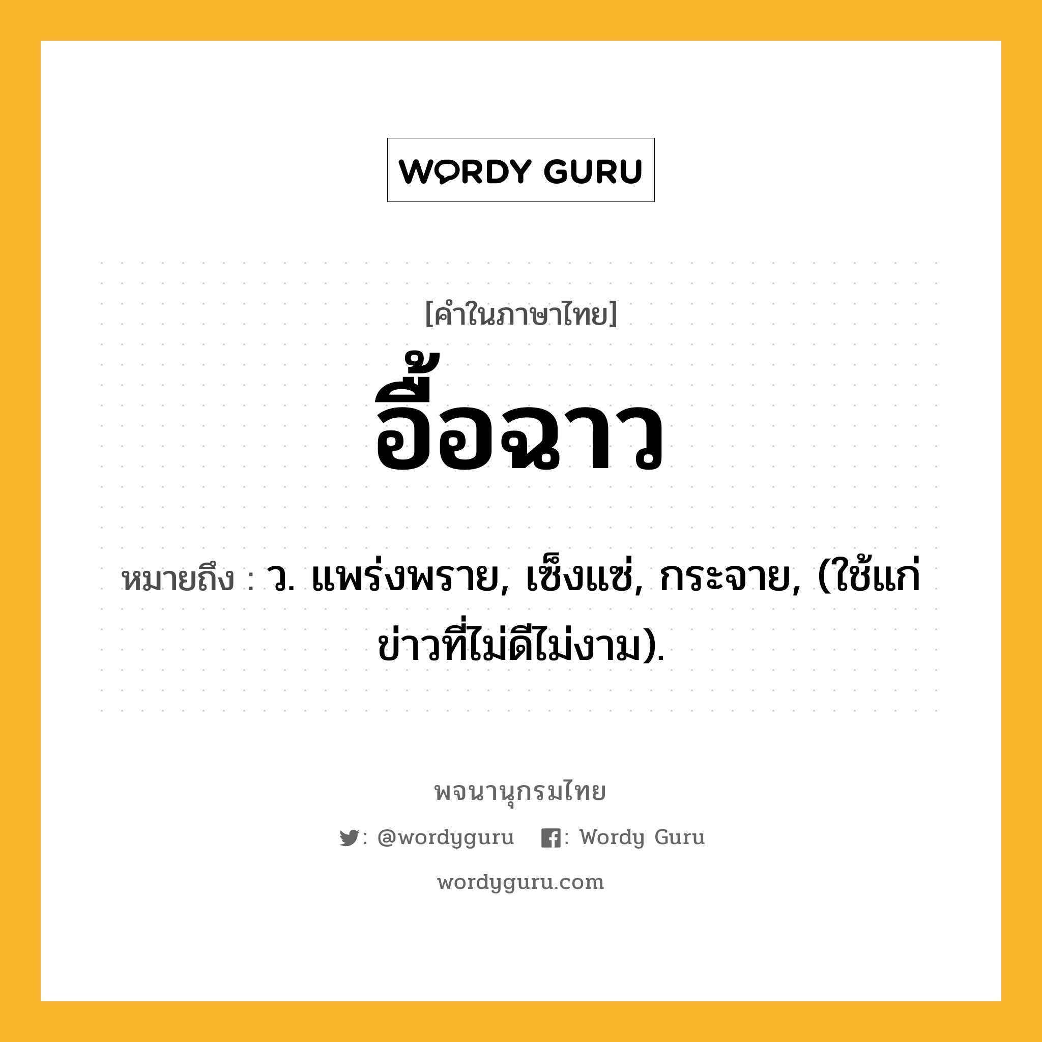 อื้อฉาว ความหมาย หมายถึงอะไร?, คำในภาษาไทย อื้อฉาว หมายถึง ว. แพร่งพราย, เซ็งแซ่, กระจาย, (ใช้แก่ข่าวที่ไม่ดีไม่งาม).