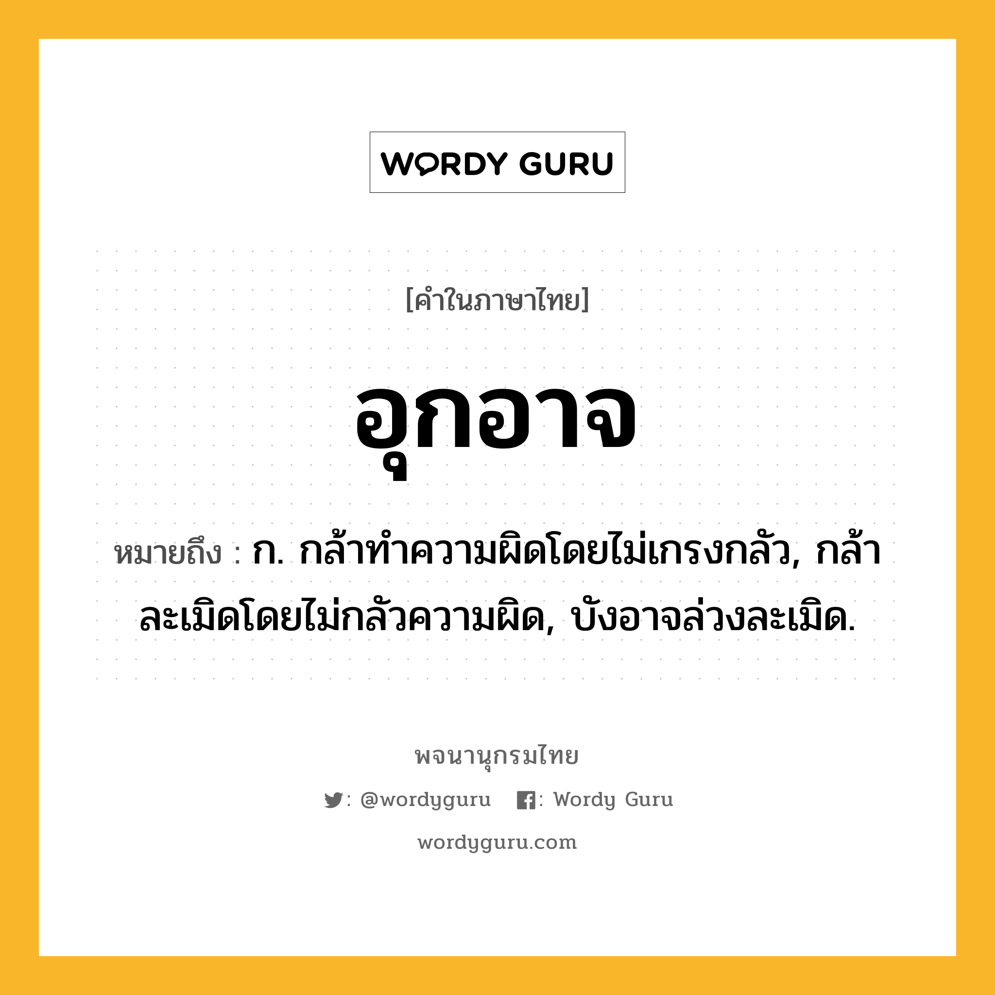 อุกอาจ ความหมาย หมายถึงอะไร?, คำในภาษาไทย อุกอาจ หมายถึง ก. กล้าทําความผิดโดยไม่เกรงกลัว, กล้าละเมิดโดยไม่กลัวความผิด, บังอาจล่วงละเมิด.