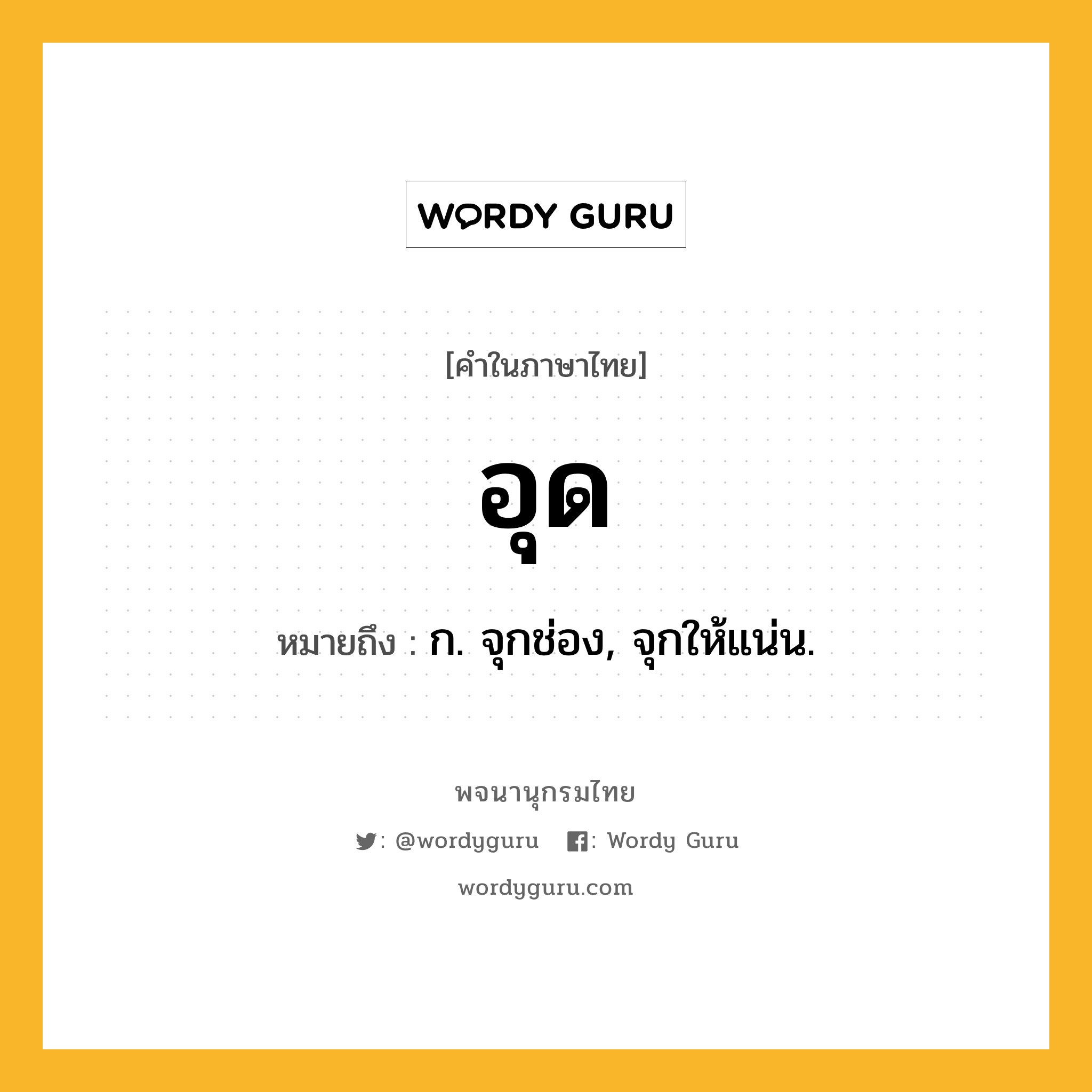 อุด ความหมาย หมายถึงอะไร?, คำในภาษาไทย อุด หมายถึง ก. จุกช่อง, จุกให้แน่น.