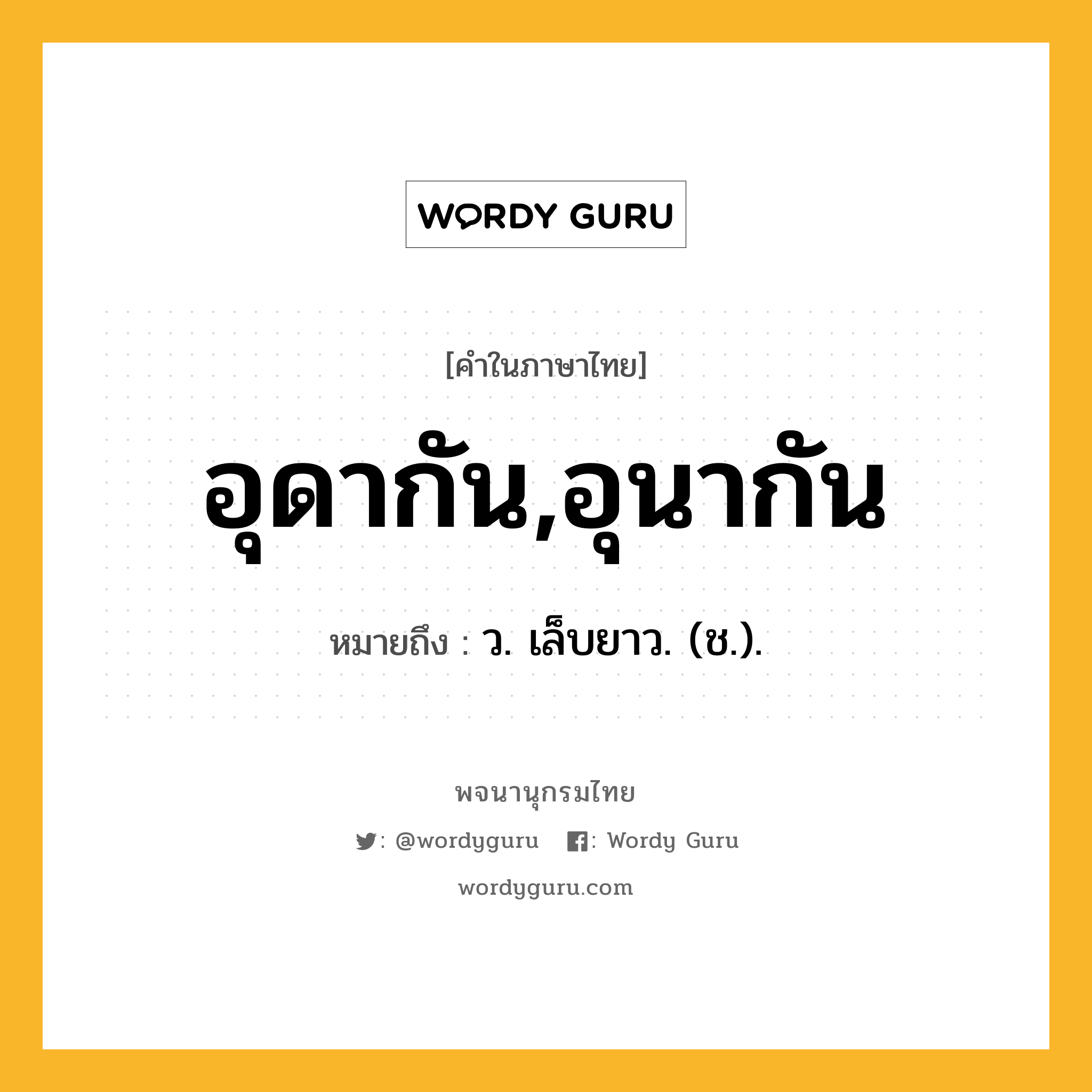 อุดากัน,อุนากัน ความหมาย หมายถึงอะไร?, คำในภาษาไทย อุดากัน,อุนากัน หมายถึง ว. เล็บยาว. (ช.).