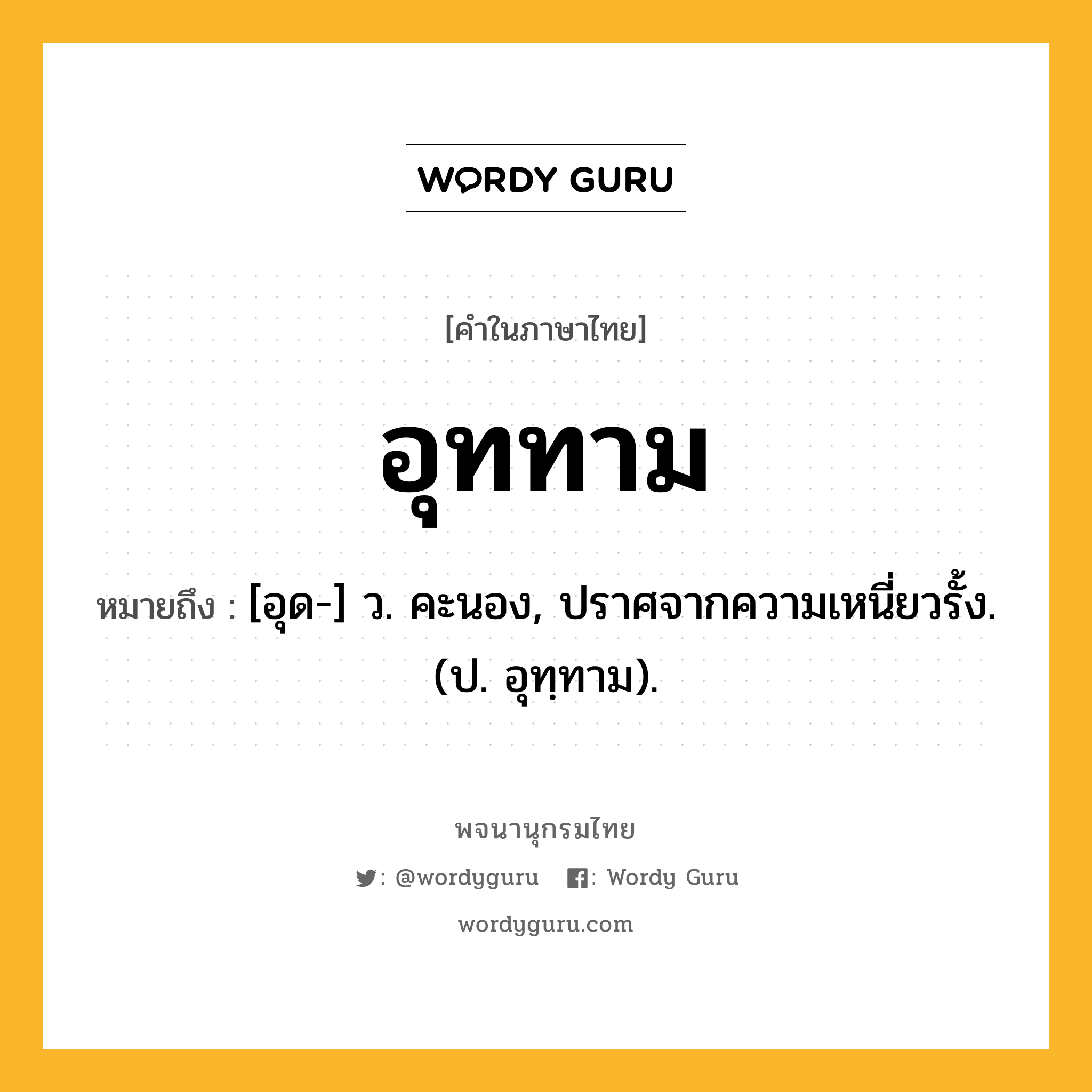 อุททาม ความหมาย หมายถึงอะไร?, คำในภาษาไทย อุททาม หมายถึง [อุด-] ว. คะนอง, ปราศจากความเหนี่ยวรั้ง. (ป. อุทฺทาม).