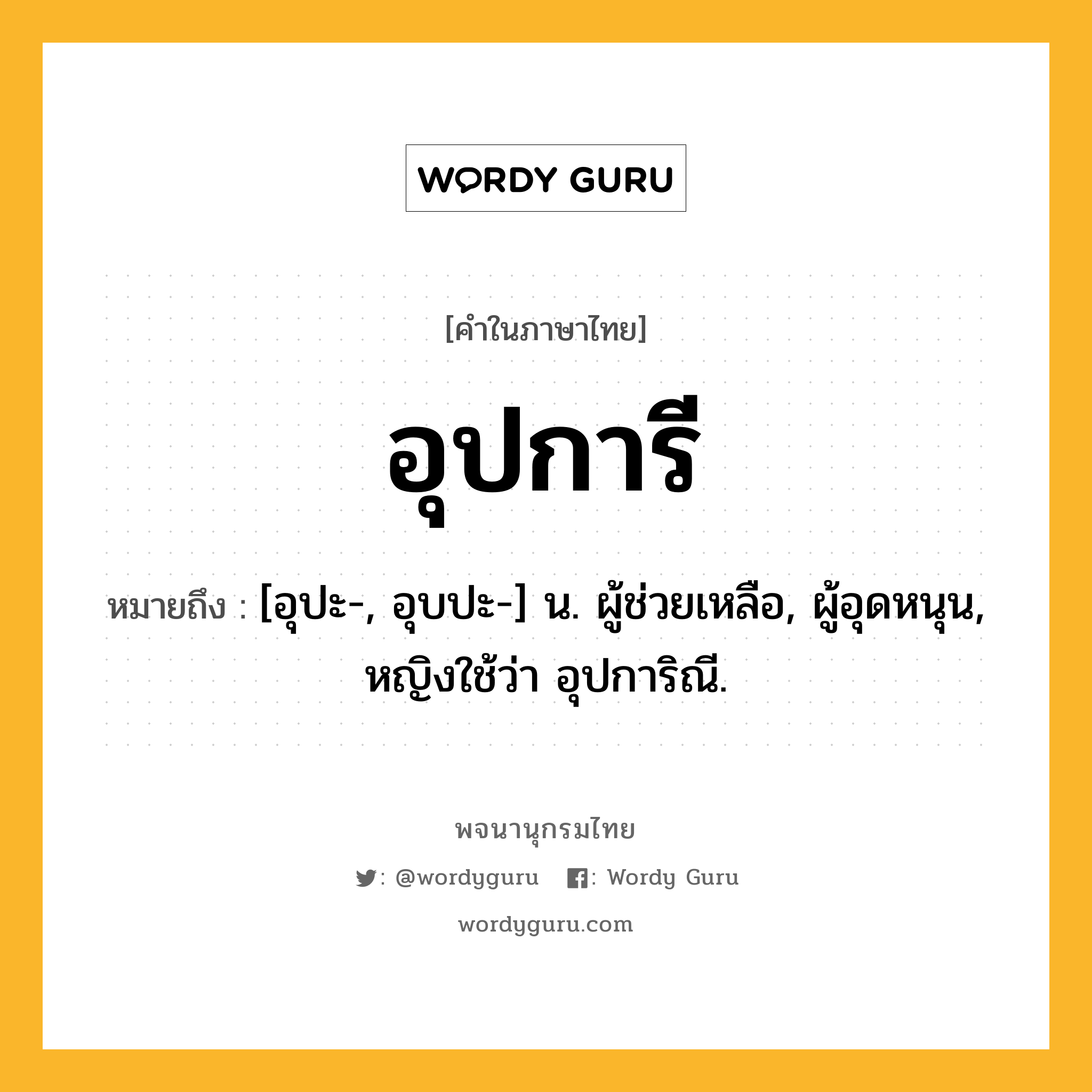 อุปการี หมายถึงอะไร?, คำในภาษาไทย อุปการี หมายถึง [อุปะ-, อุบปะ-] น. ผู้ช่วยเหลือ, ผู้อุดหนุน, หญิงใช้ว่า อุปการิณี.