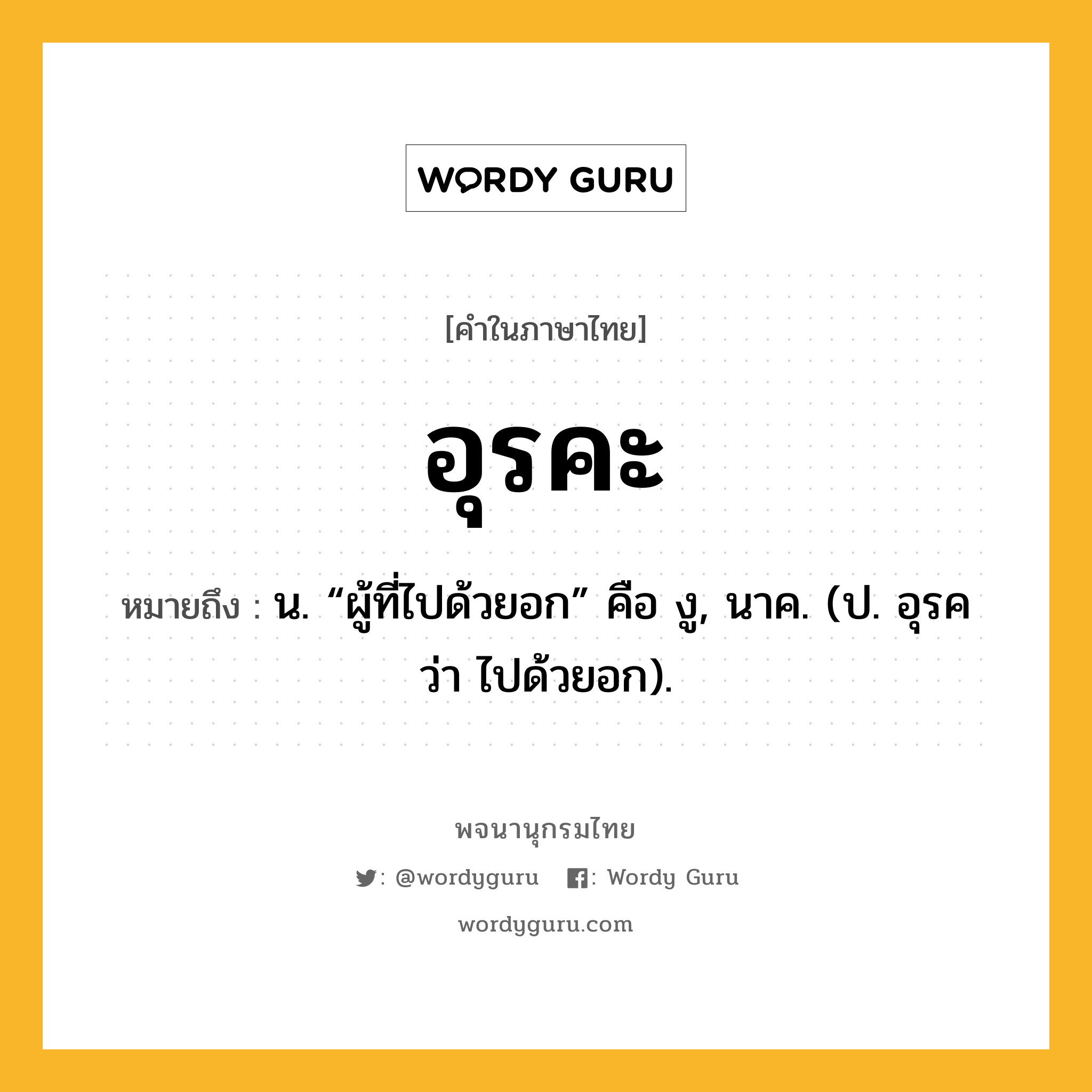 อุรคะ หมายถึงอะไร?, คำในภาษาไทย อุรคะ หมายถึง น. “ผู้ที่ไปด้วยอก” คือ งู, นาค. (ป. อุรค ว่า ไปด้วยอก).