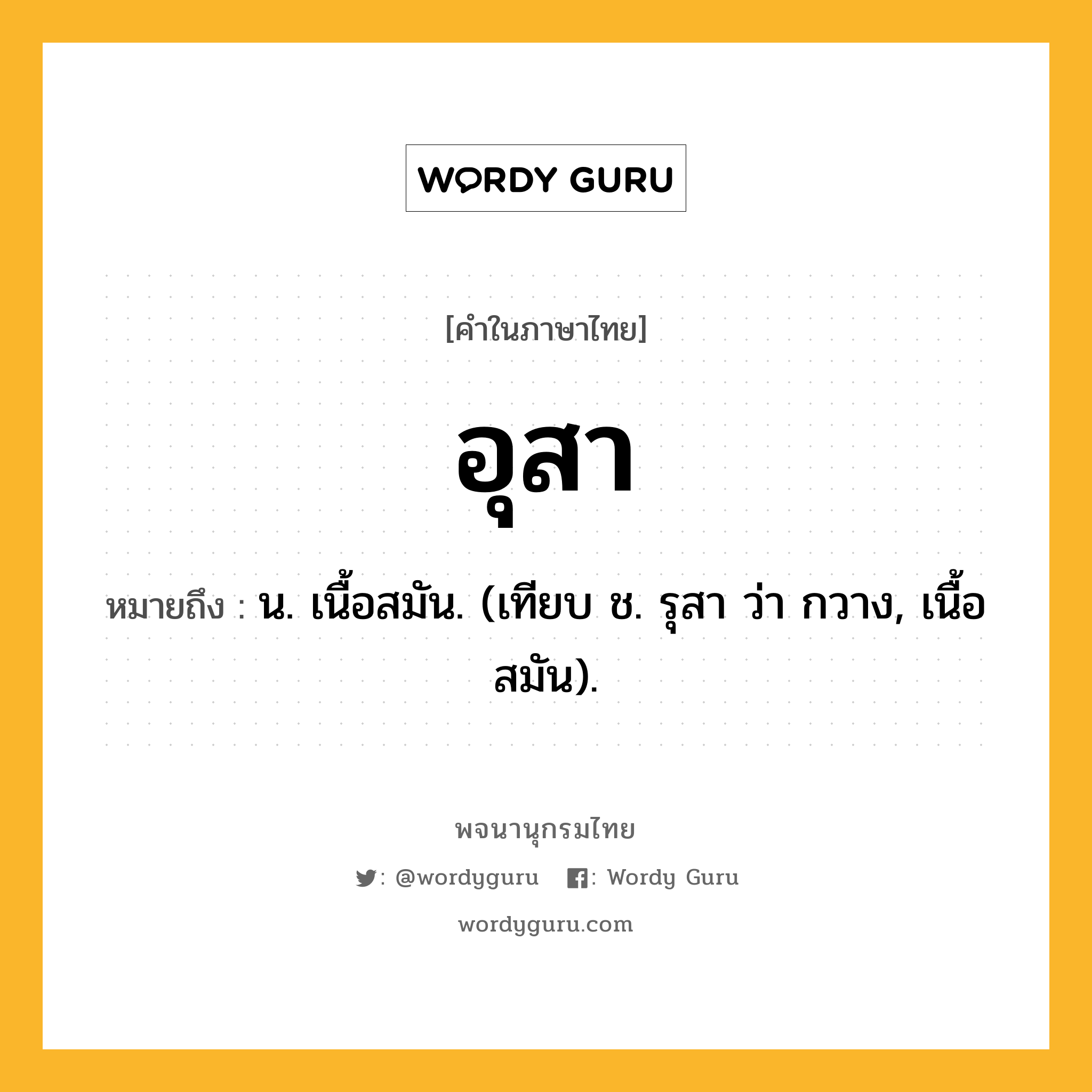 อุสา ความหมาย หมายถึงอะไร?, คำในภาษาไทย อุสา หมายถึง น. เนื้อสมัน. (เทียบ ช. รุสา ว่า กวาง, เนื้อสมัน).