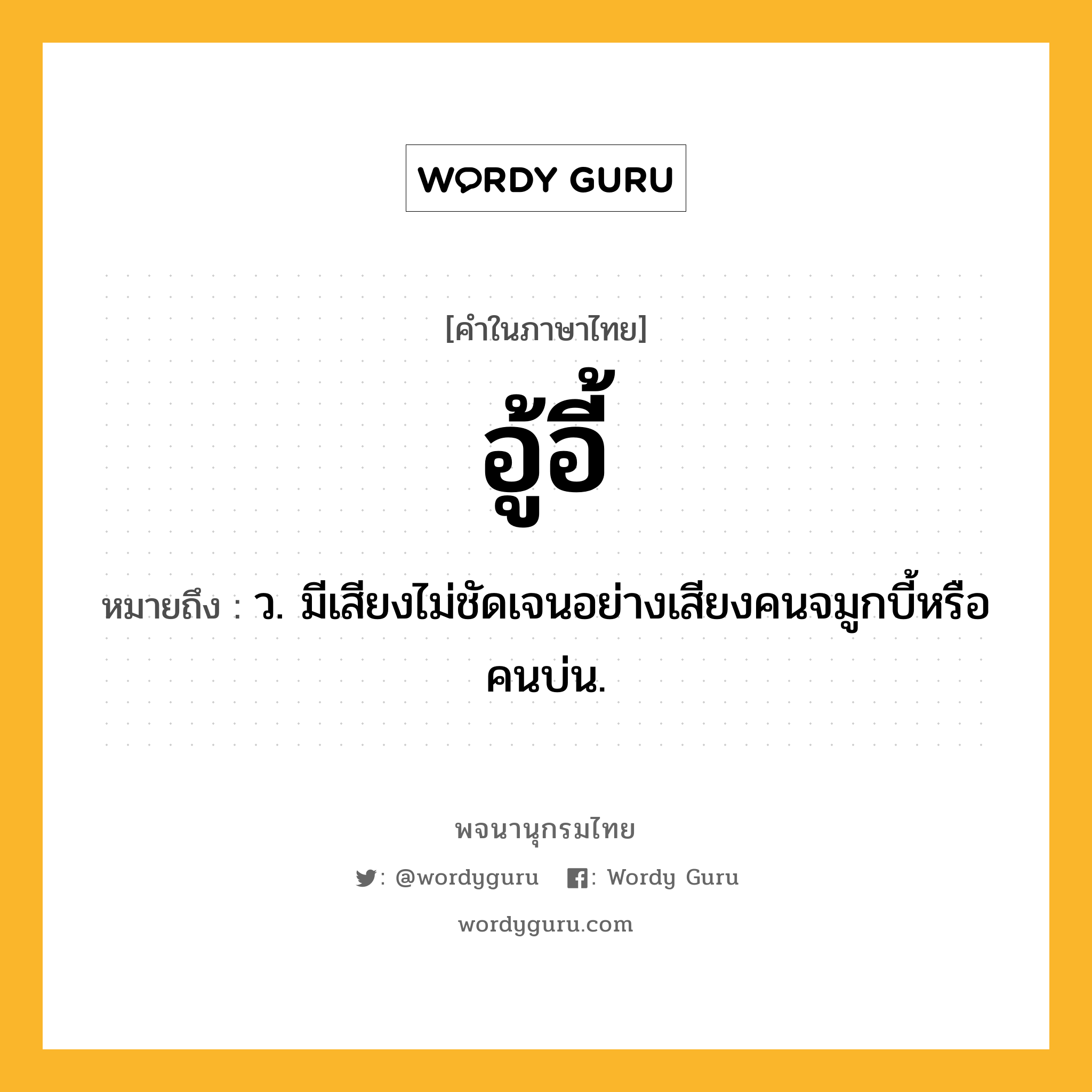 อู้อี้ ความหมาย หมายถึงอะไร?, คำในภาษาไทย อู้อี้ หมายถึง ว. มีเสียงไม่ชัดเจนอย่างเสียงคนจมูกบี้หรือคนบ่น.