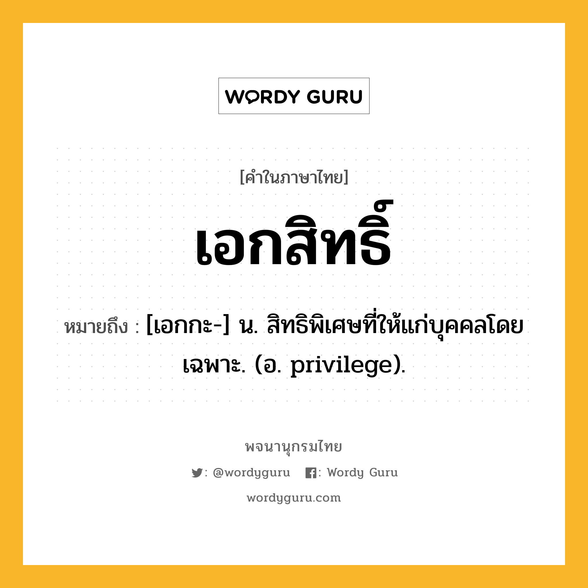 เอกสิทธิ์ หมายถึงอะไร?, คำในภาษาไทย เอกสิทธิ์ หมายถึง [เอกกะ-] น. สิทธิพิเศษที่ให้แก่บุคคลโดยเฉพาะ. (อ. privilege).
