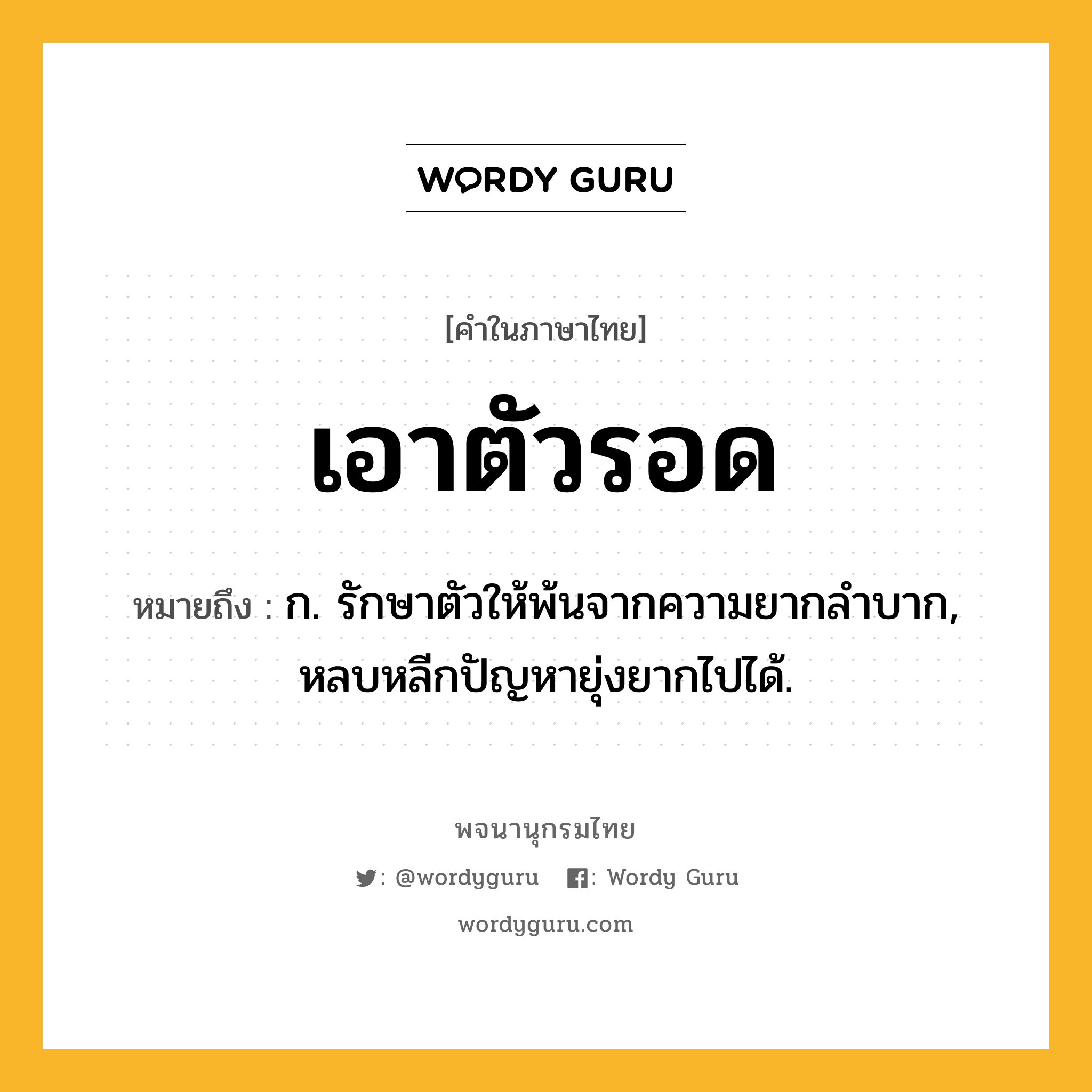 เอาตัวรอด ความหมาย หมายถึงอะไร?, คำในภาษาไทย เอาตัวรอด หมายถึง ก. รักษาตัวให้พ้นจากความยากลำบาก, หลบหลีกปัญหายุ่งยากไปได้.