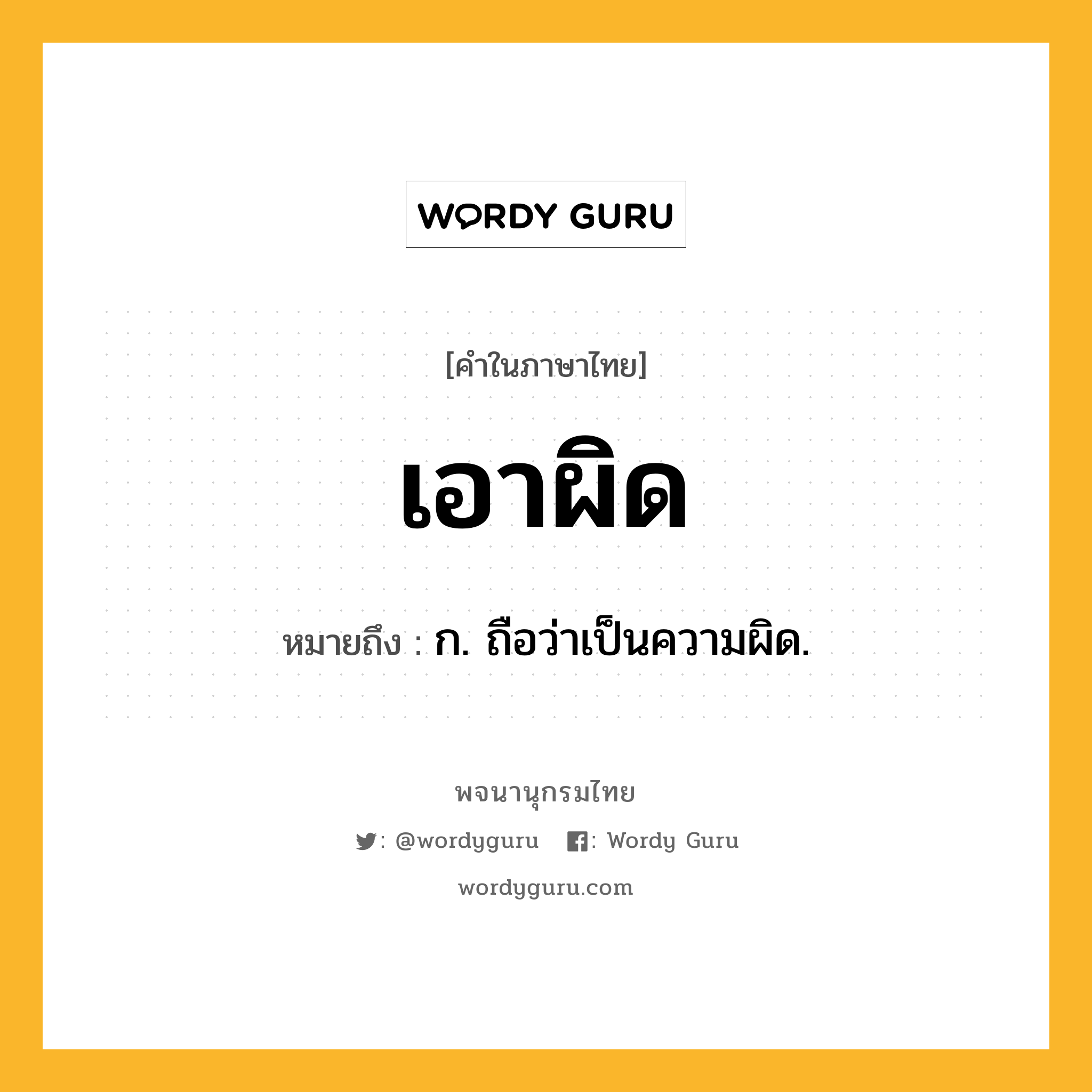 เอาผิด หมายถึงอะไร?, คำในภาษาไทย เอาผิด หมายถึง ก. ถือว่าเป็นความผิด.