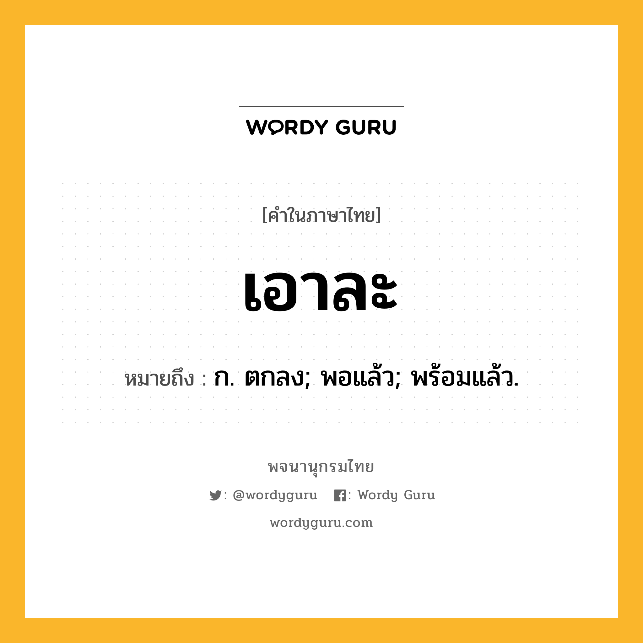 เอาละ หมายถึงอะไร?, คำในภาษาไทย เอาละ หมายถึง ก. ตกลง; พอแล้ว; พร้อมแล้ว.